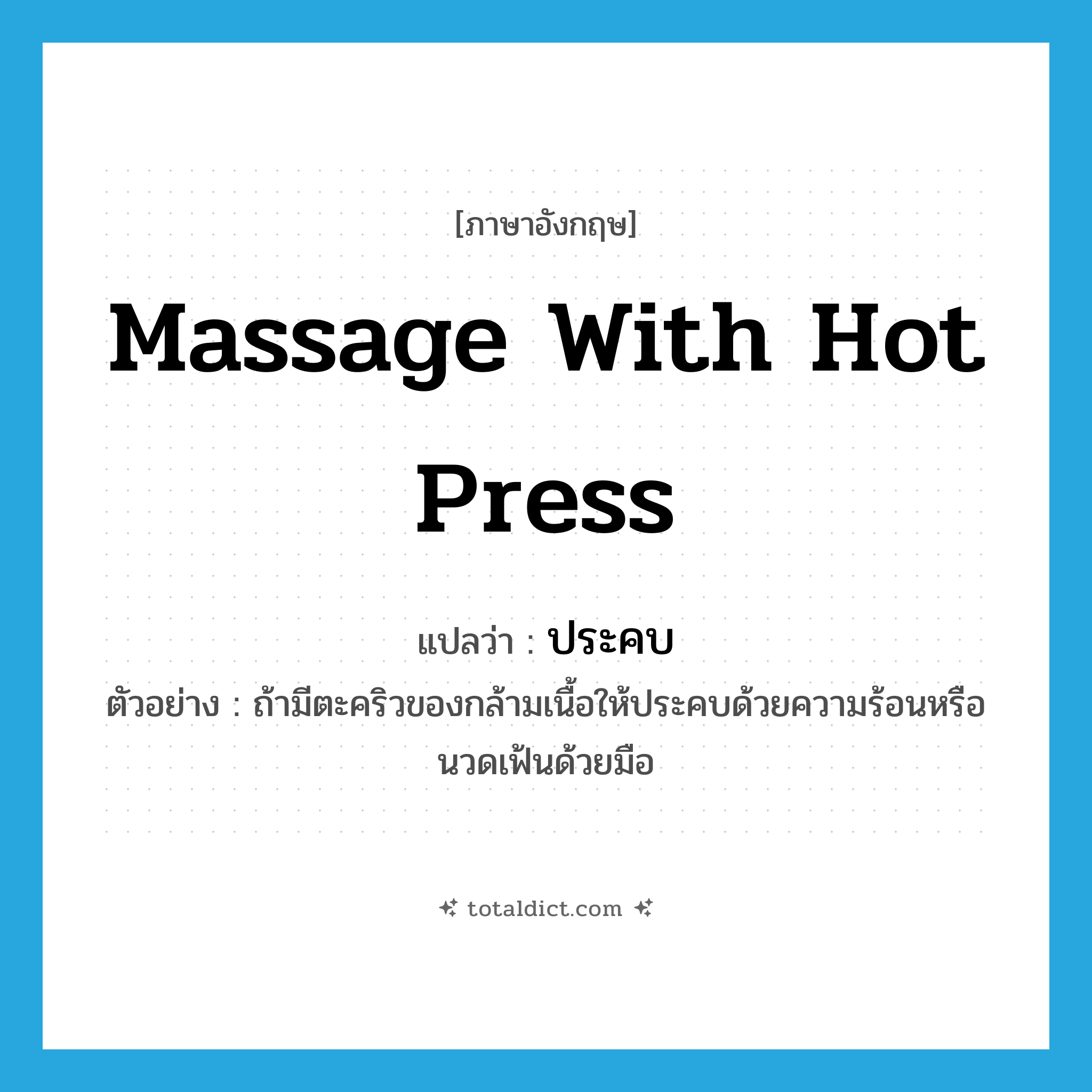 massage with hot press แปลว่า?, คำศัพท์ภาษาอังกฤษ massage with hot press แปลว่า ประคบ ประเภท V ตัวอย่าง ถ้ามีตะคริวของกล้ามเนื้อให้ประคบด้วยความร้อนหรือนวดเฟ้นด้วยมือ หมวด V