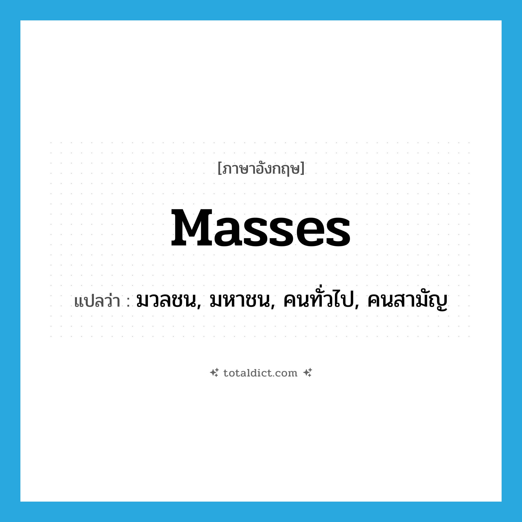 masses แปลว่า?, คำศัพท์ภาษาอังกฤษ masses แปลว่า มวลชน, มหาชน, คนทั่วไป, คนสามัญ ประเภท N หมวด N