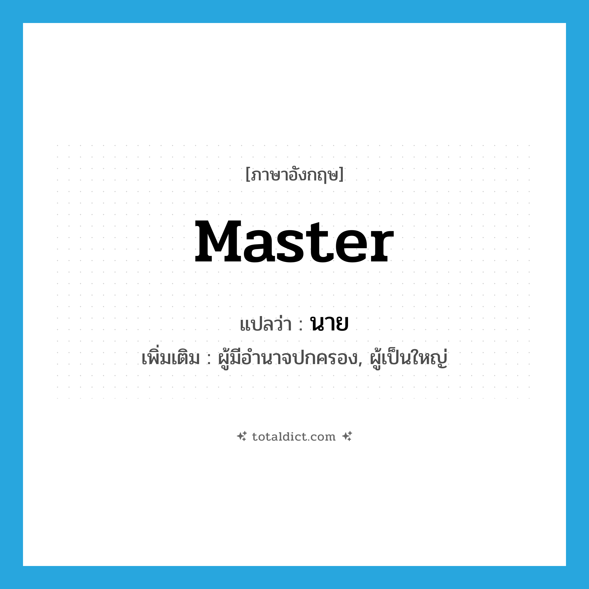 นาย ภาษาอังกฤษ?, คำศัพท์ภาษาอังกฤษ นาย แปลว่า master ประเภท N เพิ่มเติม ผู้มีอำนาจปกครอง, ผู้เป็นใหญ่ หมวด N