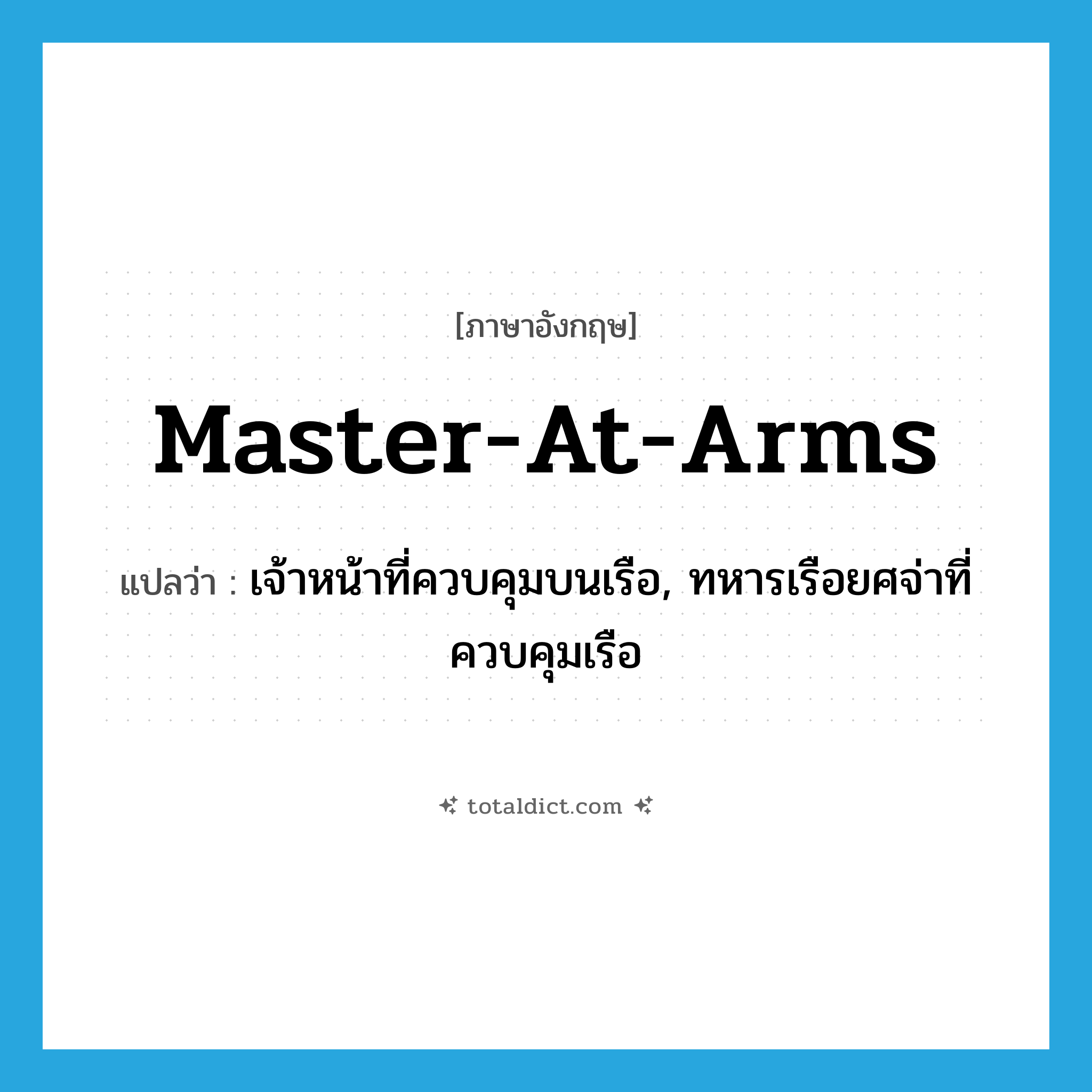 master-at-arms แปลว่า?, คำศัพท์ภาษาอังกฤษ master-at-arms แปลว่า เจ้าหน้าที่ควบคุมบนเรือ, ทหารเรือยศจ่าที่ควบคุมเรือ ประเภท N หมวด N