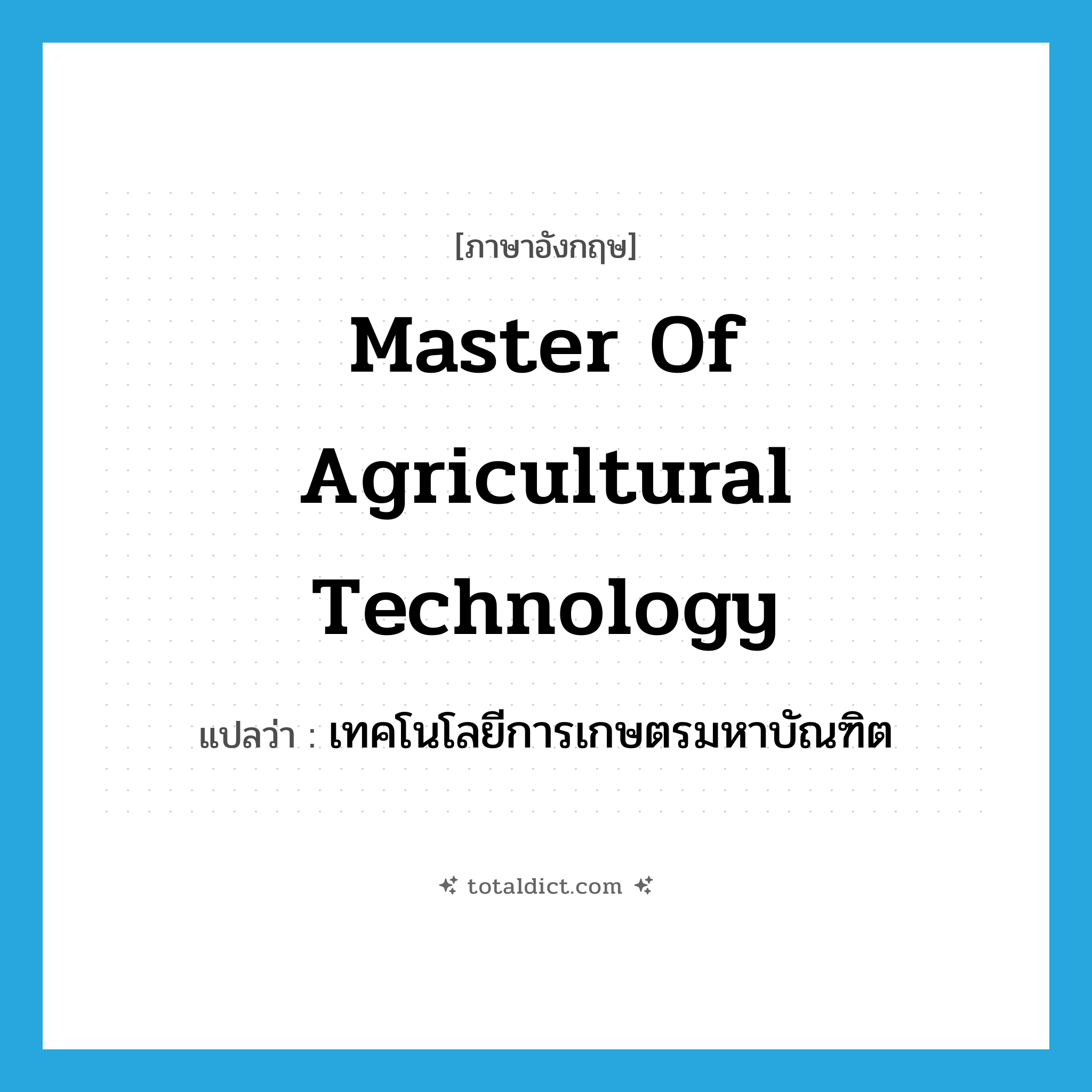 Master of Agricultural Technology แปลว่า?, คำศัพท์ภาษาอังกฤษ Master of Agricultural Technology แปลว่า เทคโนโลยีการเกษตรมหาบัณฑิต ประเภท N หมวด N
