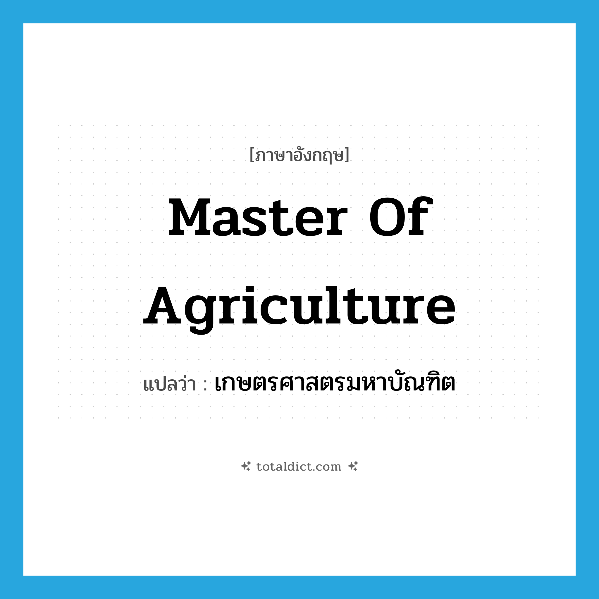 Master of Agriculture แปลว่า?, คำศัพท์ภาษาอังกฤษ Master of Agriculture แปลว่า เกษตรศาสตรมหาบัณฑิต ประเภท N หมวด N