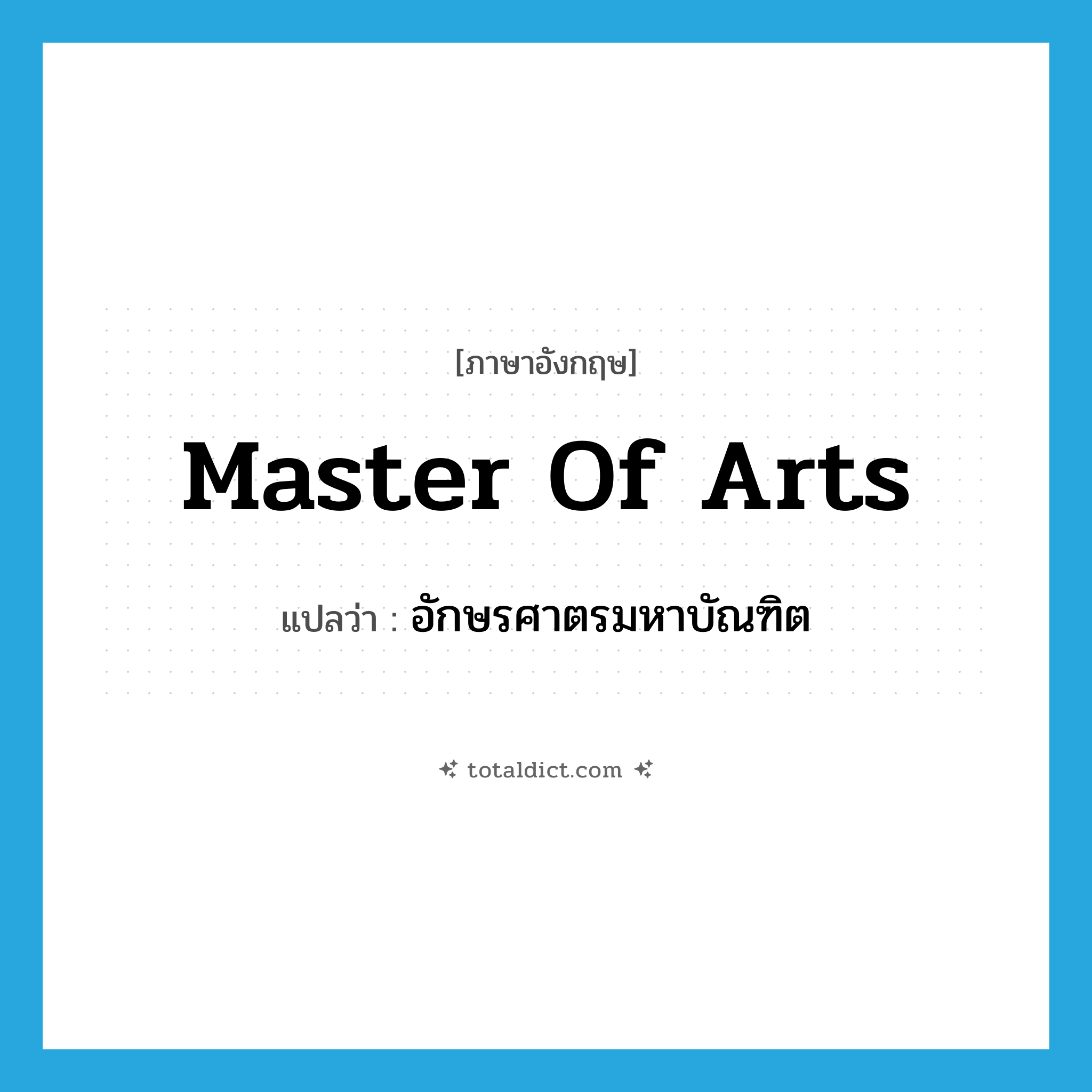 Master of Arts แปลว่า?, คำศัพท์ภาษาอังกฤษ Master of Arts แปลว่า อักษรศาตรมหาบัณฑิต ประเภท N หมวด N