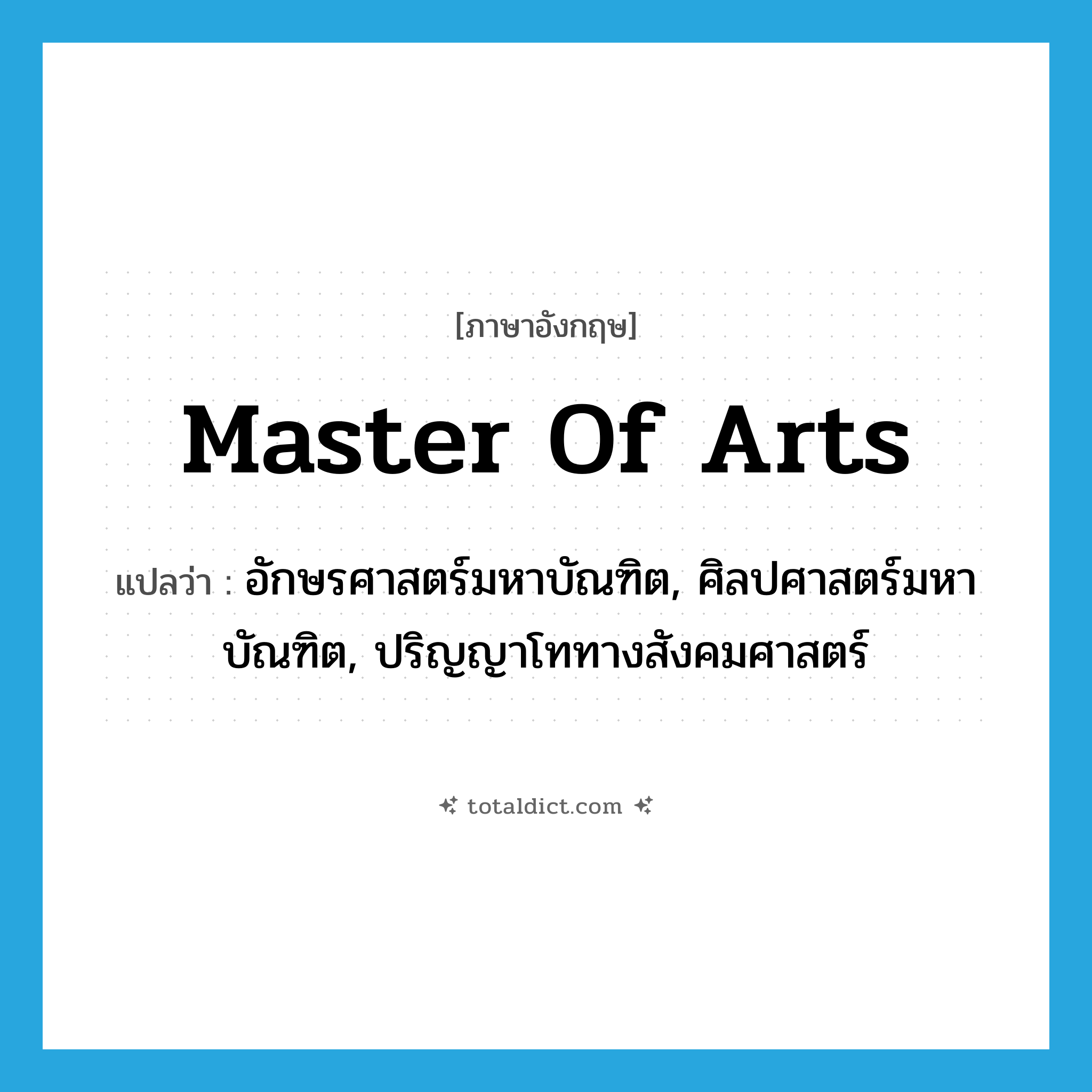 Master of Arts แปลว่า?, คำศัพท์ภาษาอังกฤษ Master of Arts แปลว่า อักษรศาสตร์มหาบัณฑิต, ศิลปศาสตร์มหาบัณฑิต, ปริญญาโททางสังคมศาสตร์ ประเภท N หมวด N