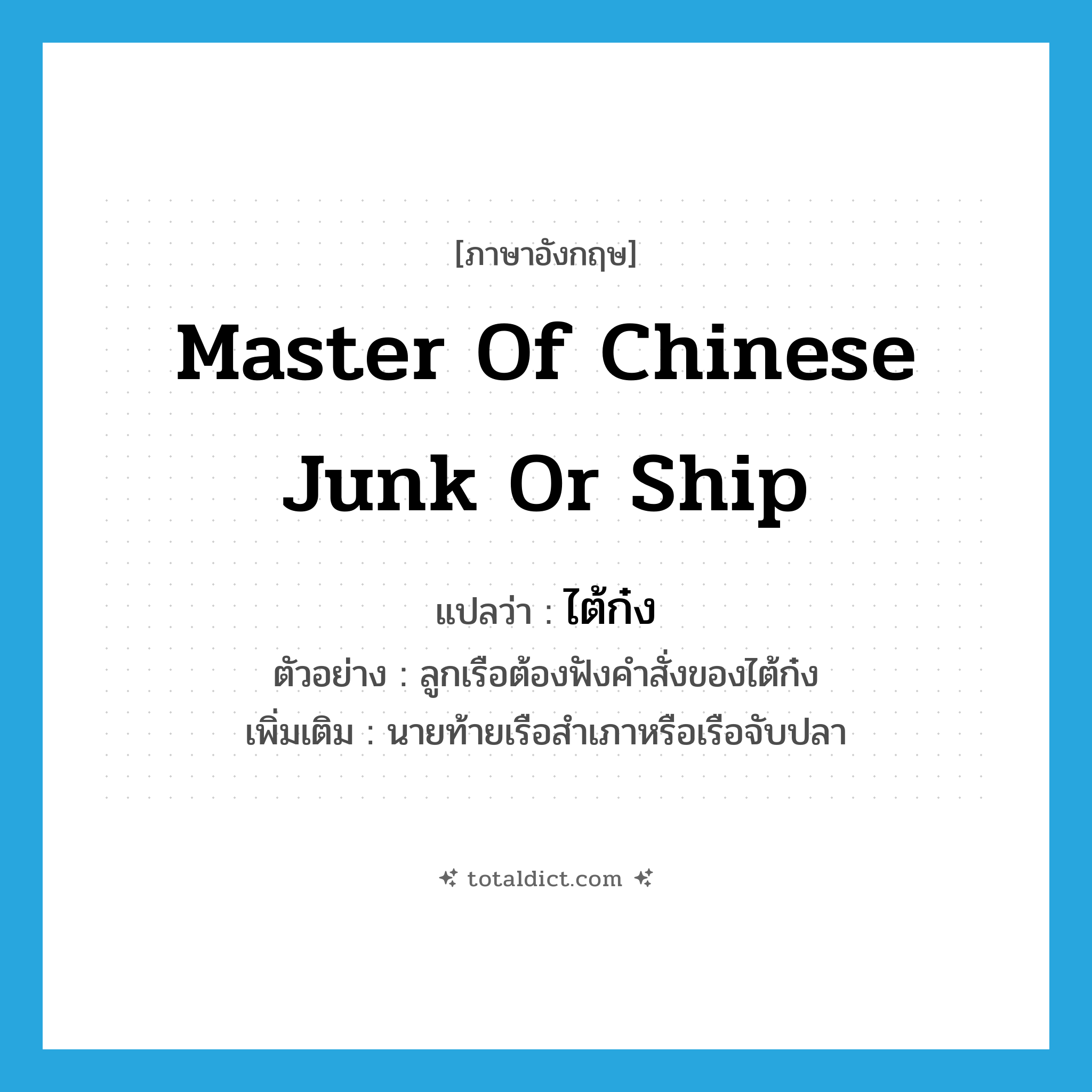 master of Chinese junk or ship แปลว่า?, คำศัพท์ภาษาอังกฤษ master of Chinese junk or ship แปลว่า ไต้ก๋ง ประเภท N ตัวอย่าง ลูกเรือต้องฟังคำสั่งของไต้ก๋ง เพิ่มเติม นายท้ายเรือสำเภาหรือเรือจับปลา หมวด N