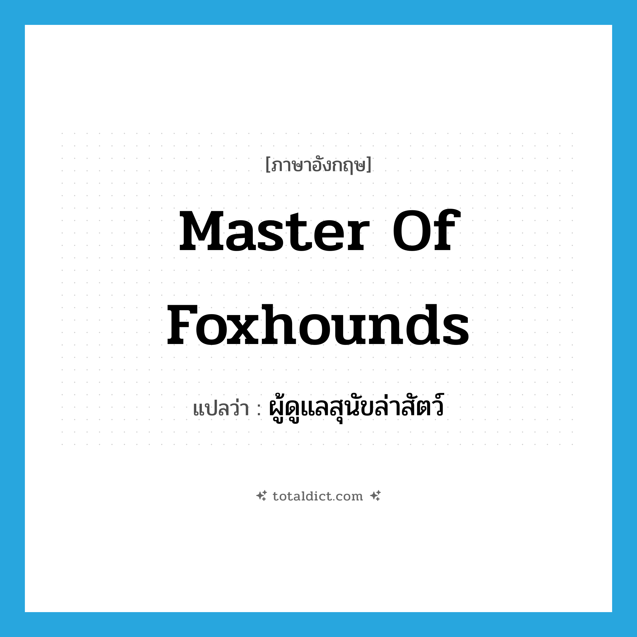 master of foxhounds แปลว่า?, คำศัพท์ภาษาอังกฤษ master of foxhounds แปลว่า ผู้ดูแลสุนัขล่าสัตว์ ประเภท N หมวด N