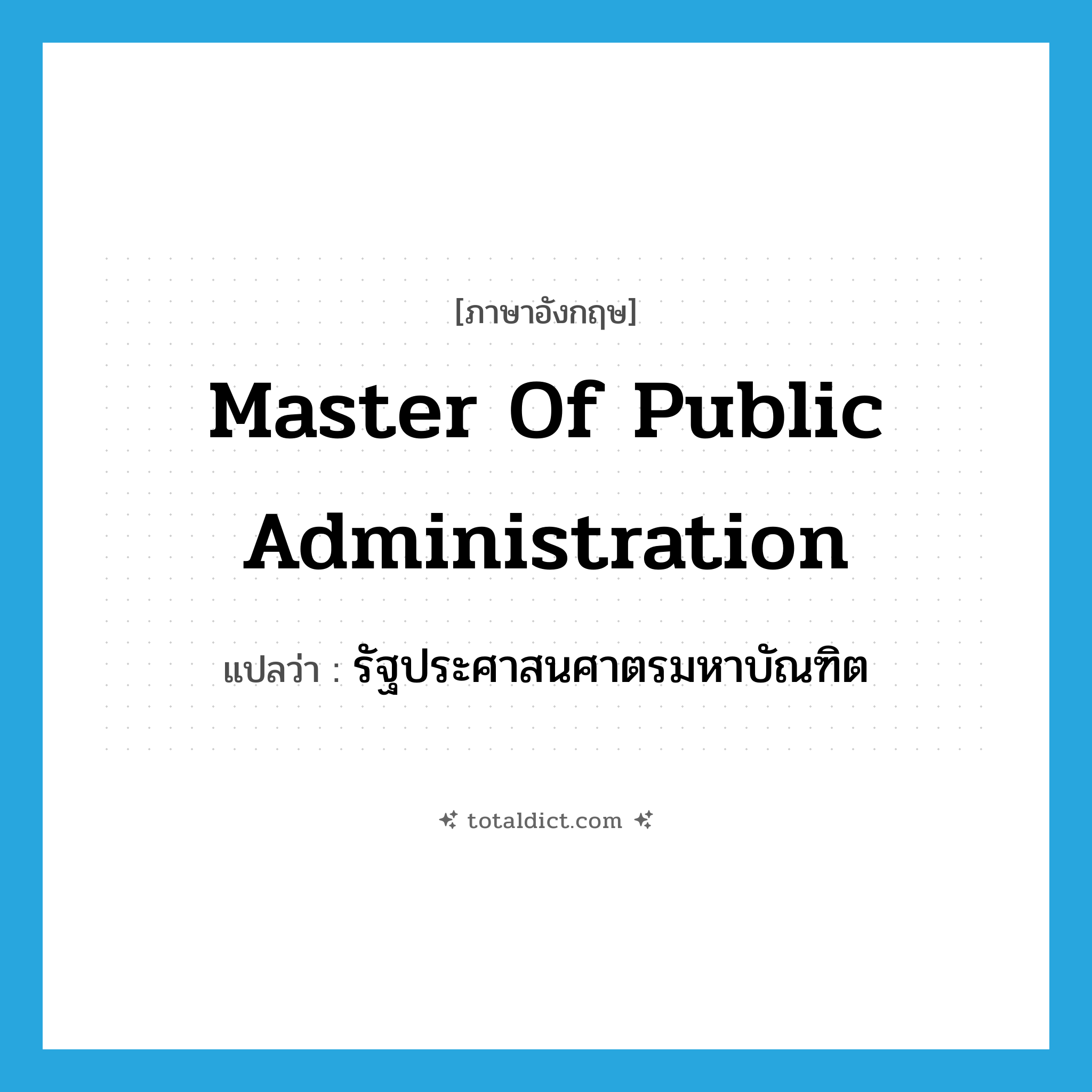 Master of Public Administration แปลว่า?, คำศัพท์ภาษาอังกฤษ Master of Public Administration แปลว่า รัฐประศาสนศาตรมหาบัณฑิต ประเภท N หมวด N
