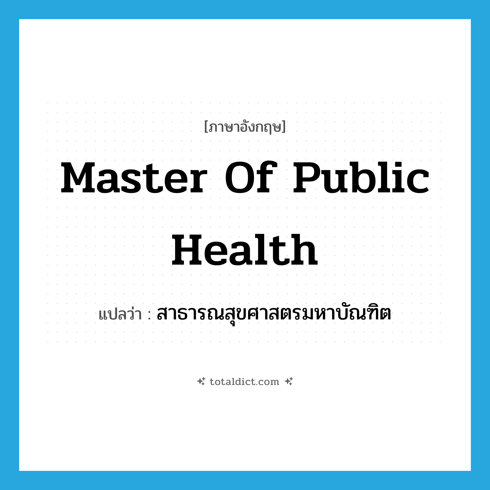 Master of Public Health แปลว่า?, คำศัพท์ภาษาอังกฤษ Master of Public Health แปลว่า สาธารณสุขศาสตรมหาบัณฑิต ประเภท N หมวด N