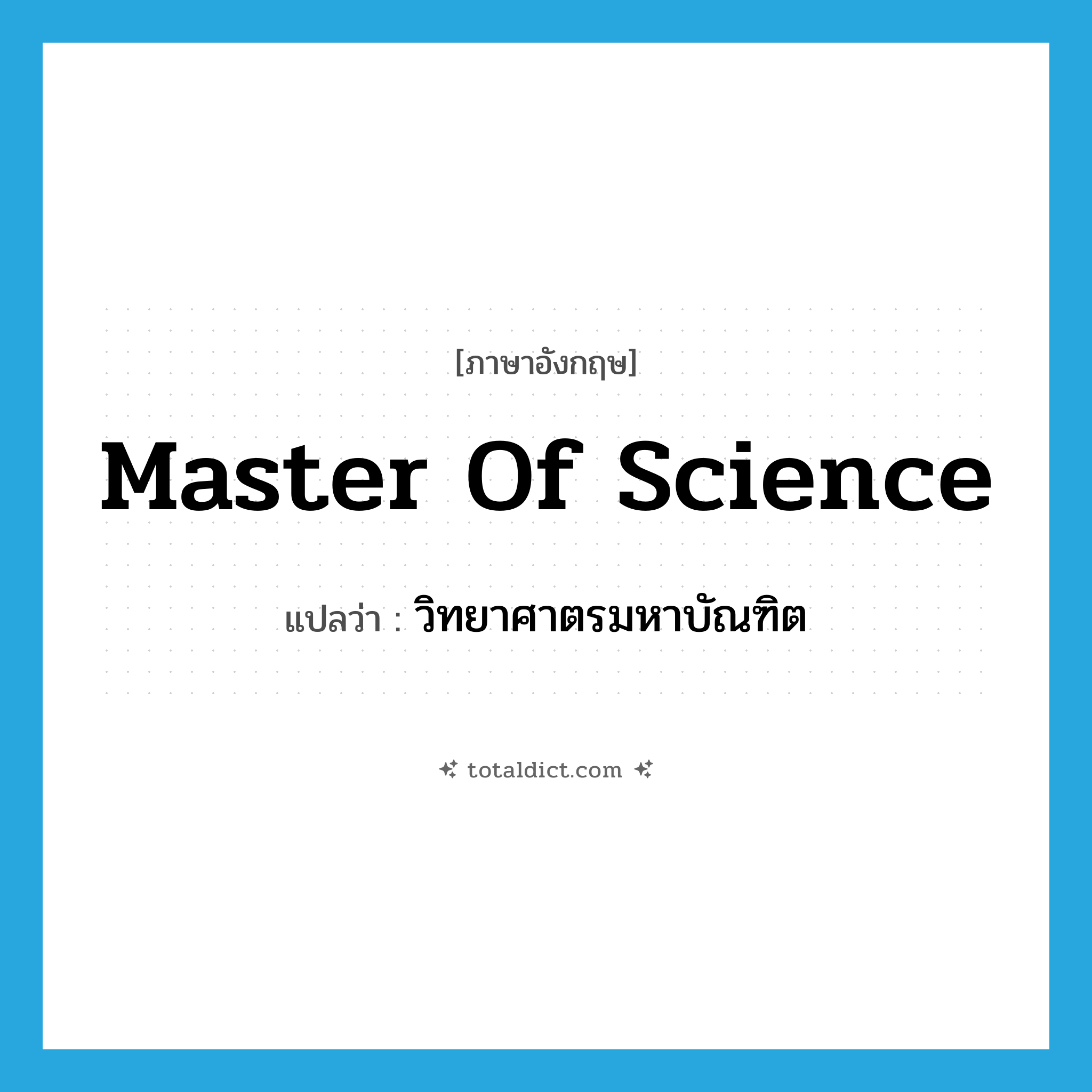 Master of Science แปลว่า?, คำศัพท์ภาษาอังกฤษ Master of Science แปลว่า วิทยาศาตรมหาบัณฑิต ประเภท N หมวด N