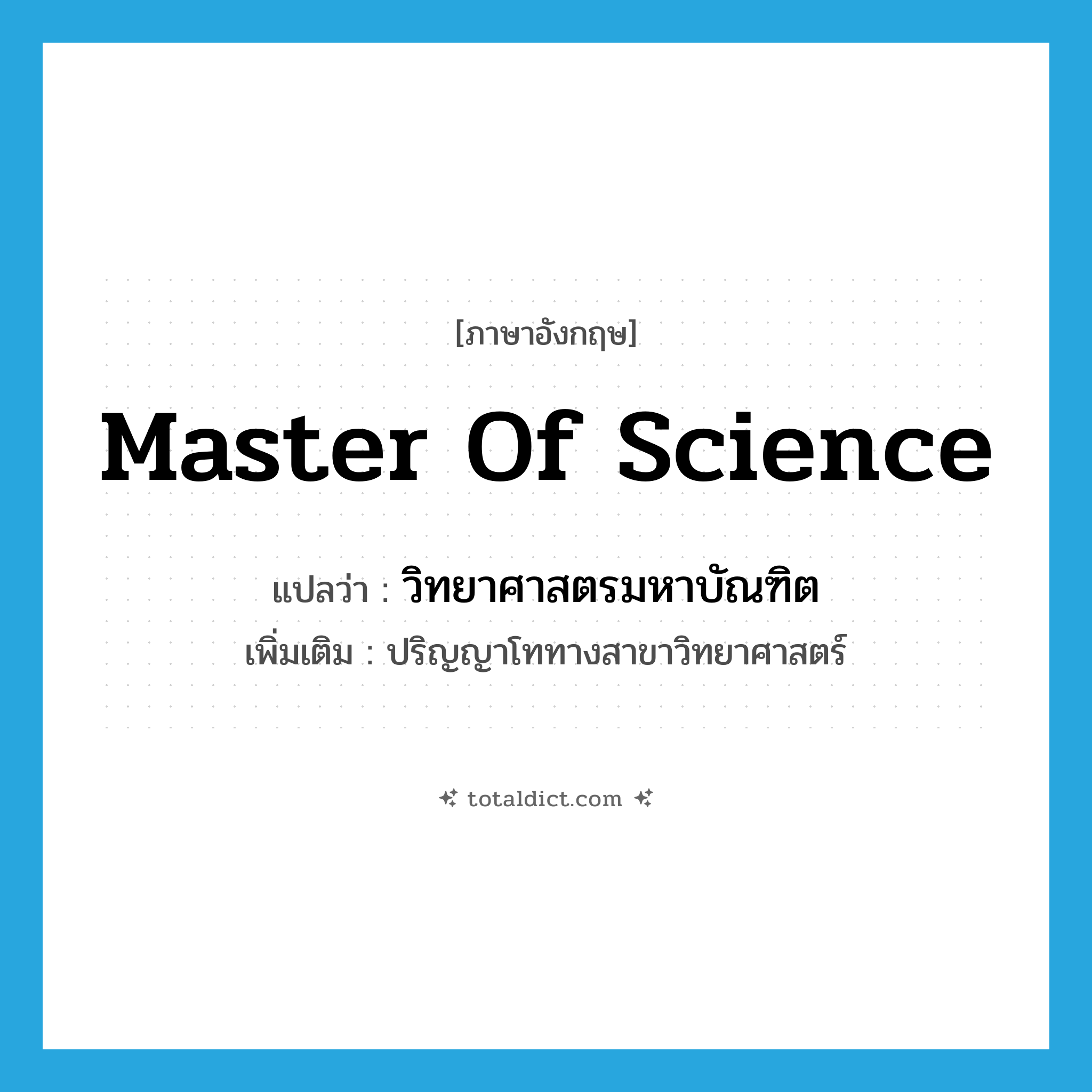 Master of Science แปลว่า?, คำศัพท์ภาษาอังกฤษ Master of Science แปลว่า วิทยาศาสตรมหาบัณฑิต ประเภท N เพิ่มเติม ปริญญาโททางสาขาวิทยาศาสตร์ หมวด N