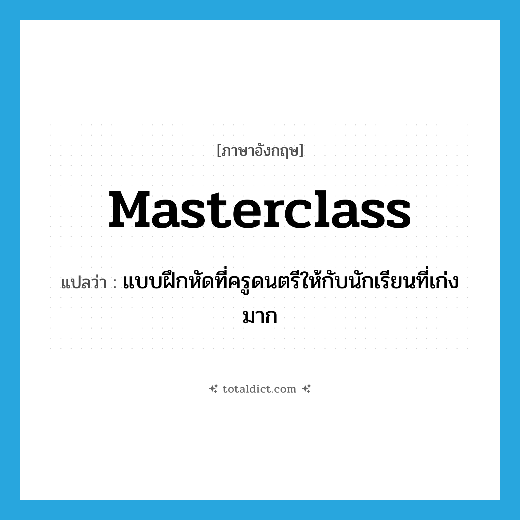 masterclass แปลว่า?, คำศัพท์ภาษาอังกฤษ masterclass แปลว่า แบบฝึกหัดที่ครูดนตรีให้กับนักเรียนที่เก่งมาก ประเภท N หมวด N