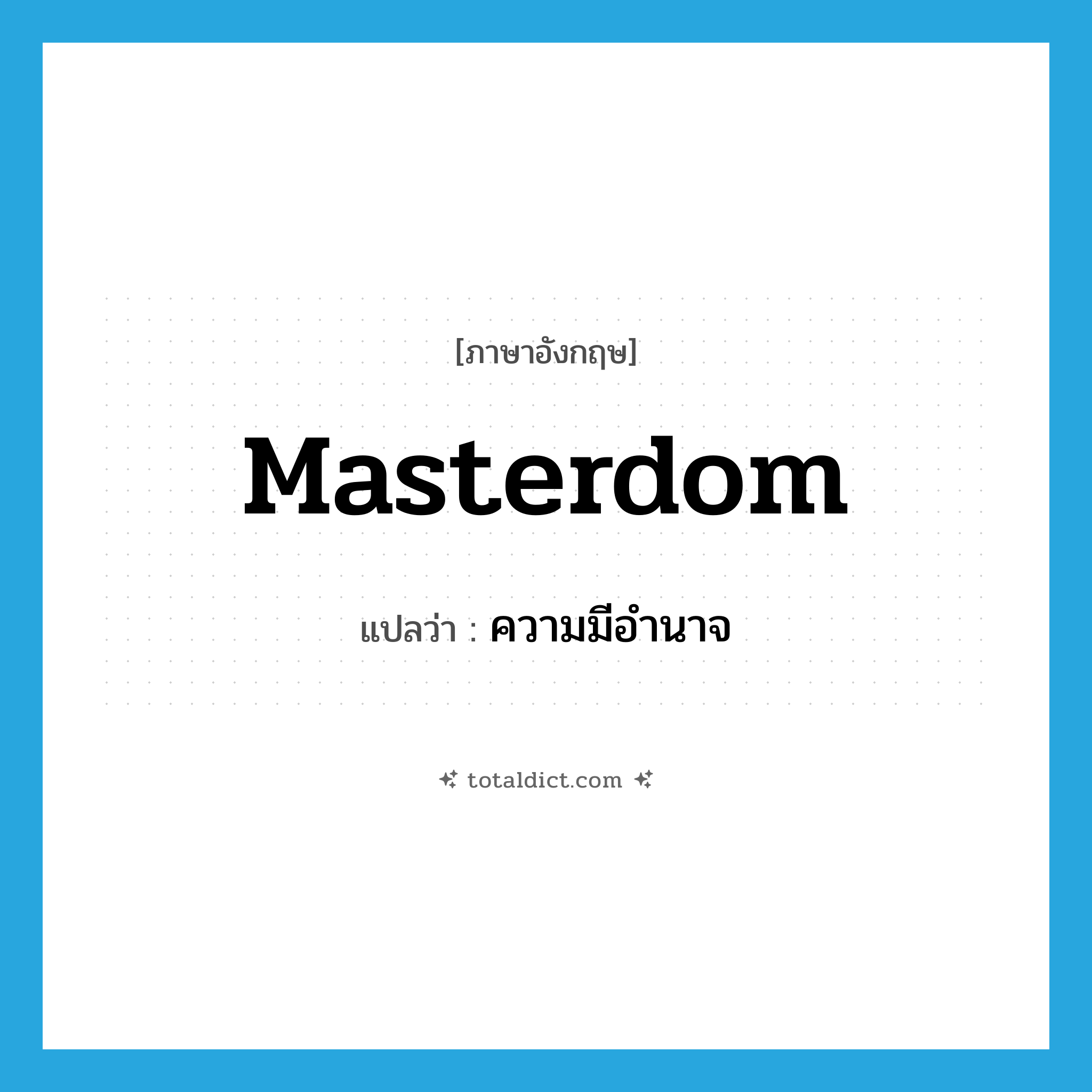 ความมีอำนาจ ภาษาอังกฤษ?, คำศัพท์ภาษาอังกฤษ ความมีอำนาจ แปลว่า masterdom ประเภท N หมวด N