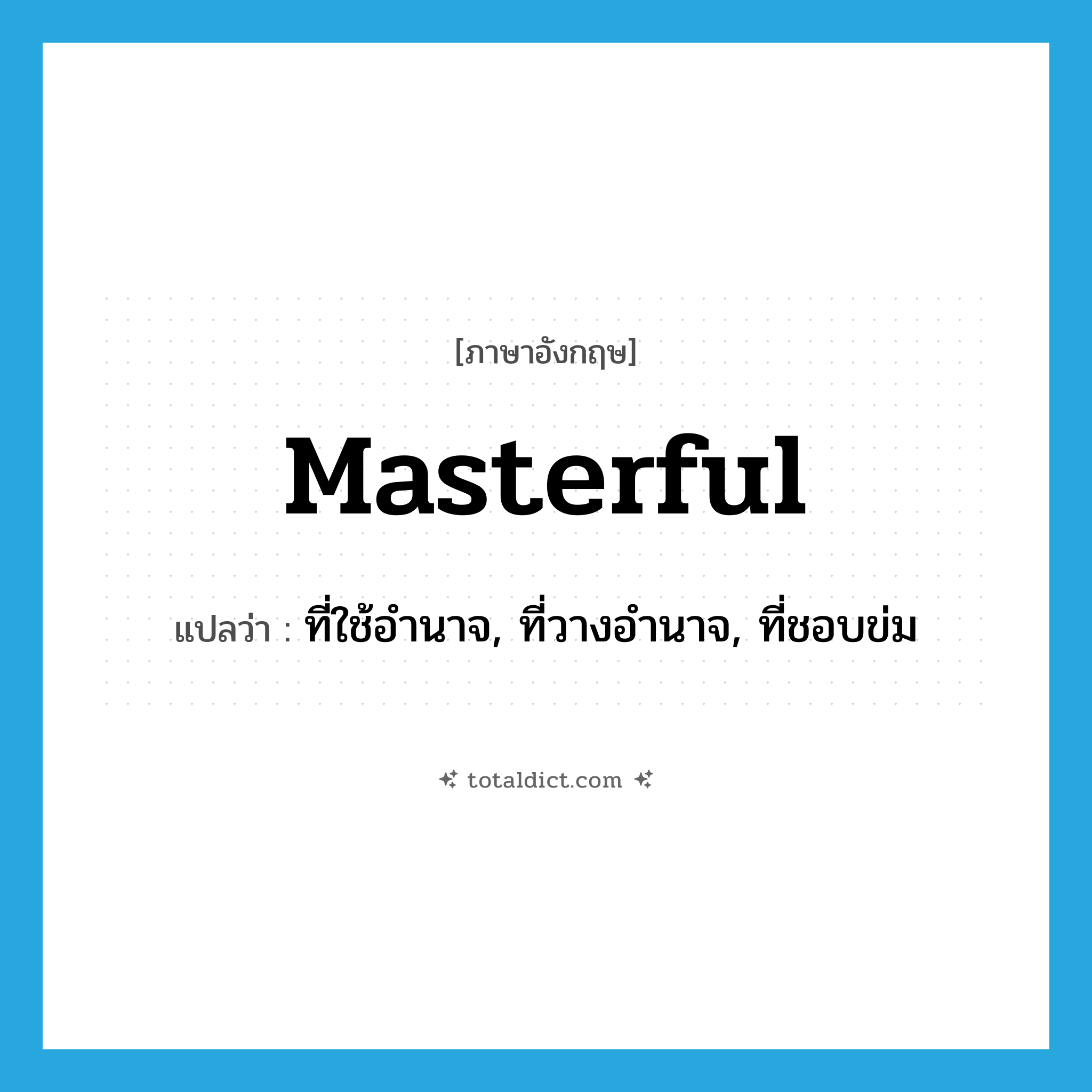 masterful แปลว่า?, คำศัพท์ภาษาอังกฤษ masterful แปลว่า ที่ใช้อำนาจ, ที่วางอำนาจ, ที่ชอบข่ม ประเภท ADJ หมวด ADJ
