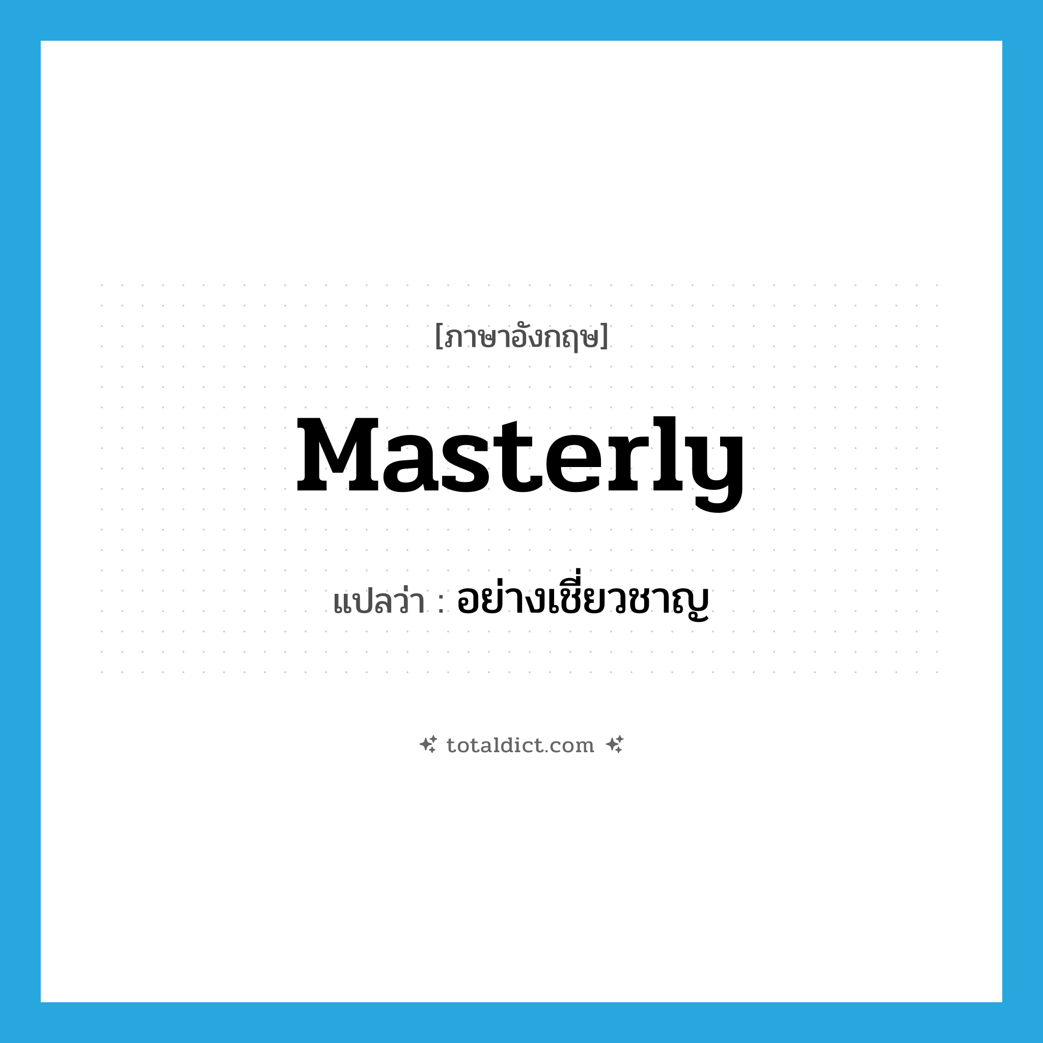 masterly แปลว่า?, คำศัพท์ภาษาอังกฤษ masterly แปลว่า อย่างเชี่ยวชาญ ประเภท ADJ หมวด ADJ