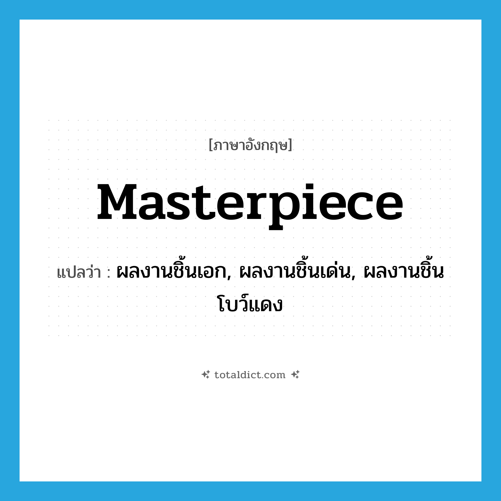 masterpiece แปลว่า?, คำศัพท์ภาษาอังกฤษ masterpiece แปลว่า ผลงานชิ้นเอก, ผลงานชิ้นเด่น, ผลงานชิ้นโบว์แดง ประเภท N หมวด N