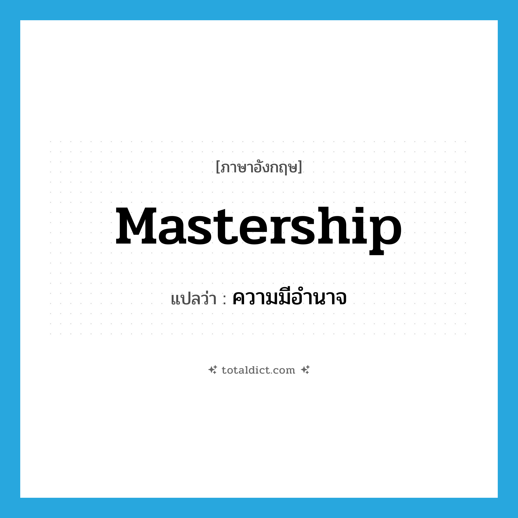 ความมีอำนาจ ภาษาอังกฤษ?, คำศัพท์ภาษาอังกฤษ ความมีอำนาจ แปลว่า mastership ประเภท N หมวด N