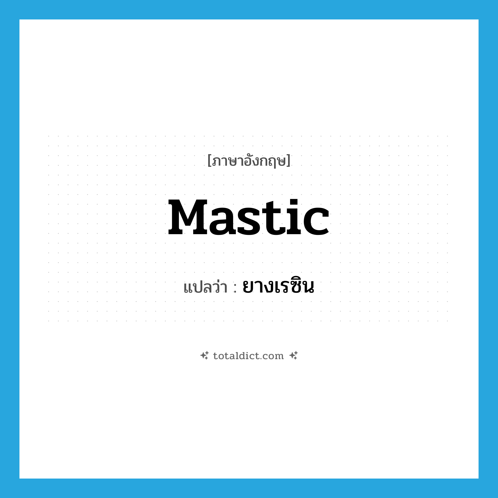 mastic แปลว่า?, คำศัพท์ภาษาอังกฤษ mastic แปลว่า ยางเรซิน ประเภท N หมวด N