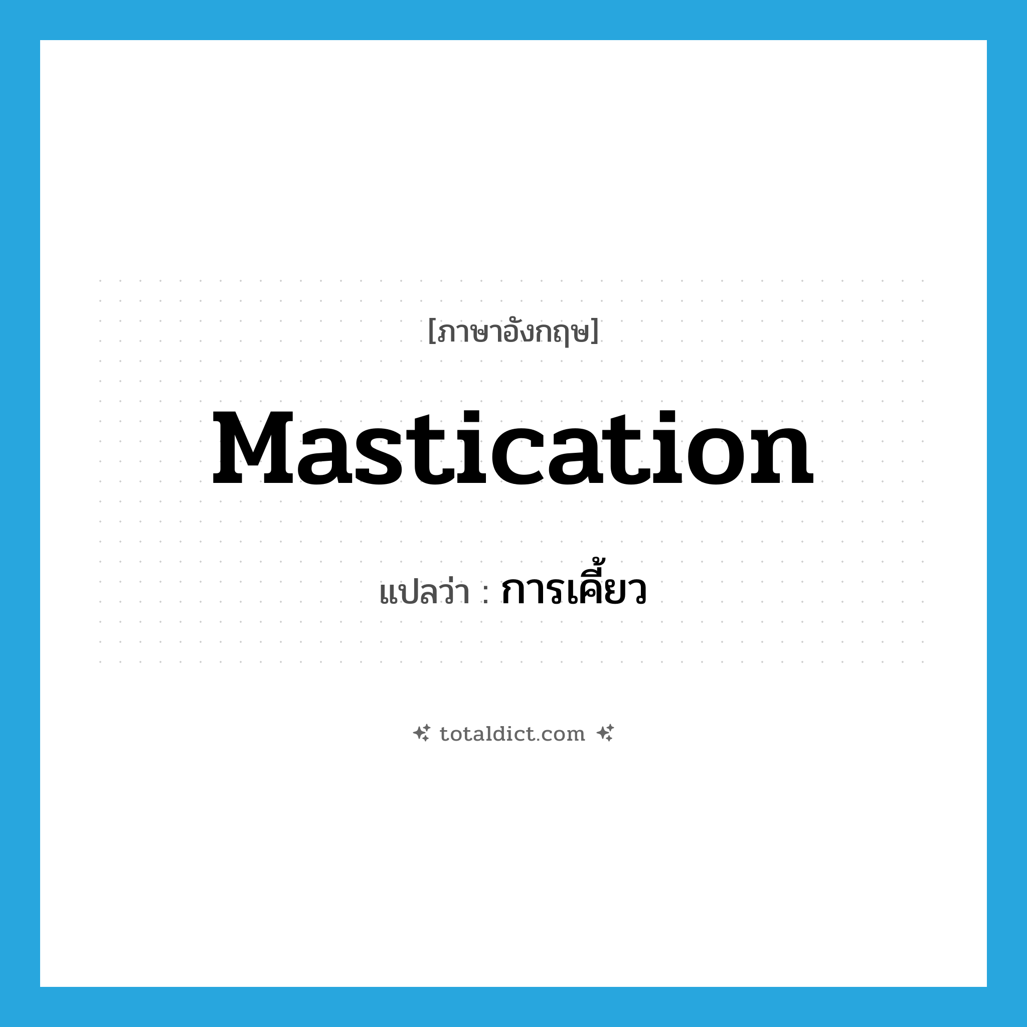 mastication แปลว่า?, คำศัพท์ภาษาอังกฤษ mastication แปลว่า การเคี้ยว ประเภท N หมวด N