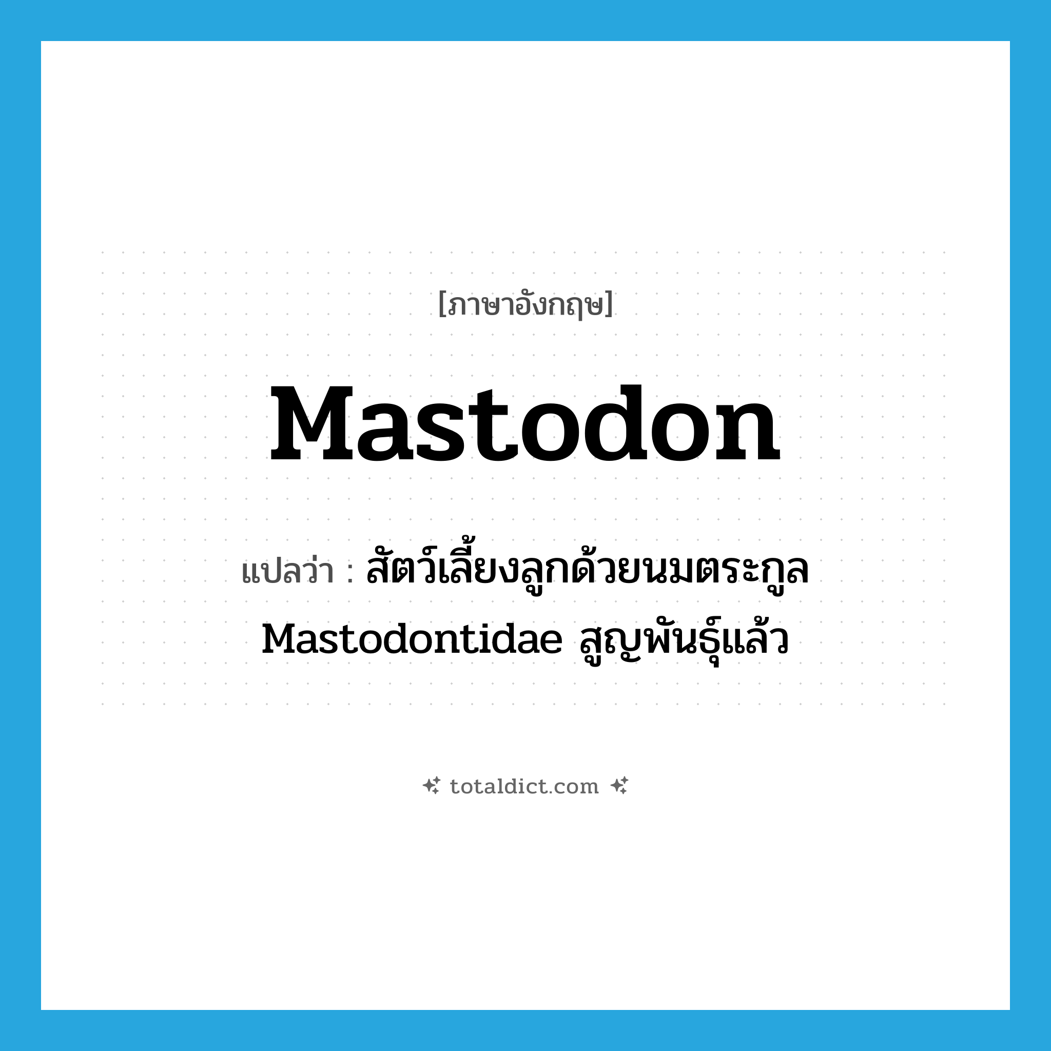 mastodon แปลว่า?, คำศัพท์ภาษาอังกฤษ mastodon แปลว่า สัตว์เลี้ยงลูกด้วยนมตระกูล Mastodontidae สูญพันธุ์แล้ว ประเภท N หมวด N