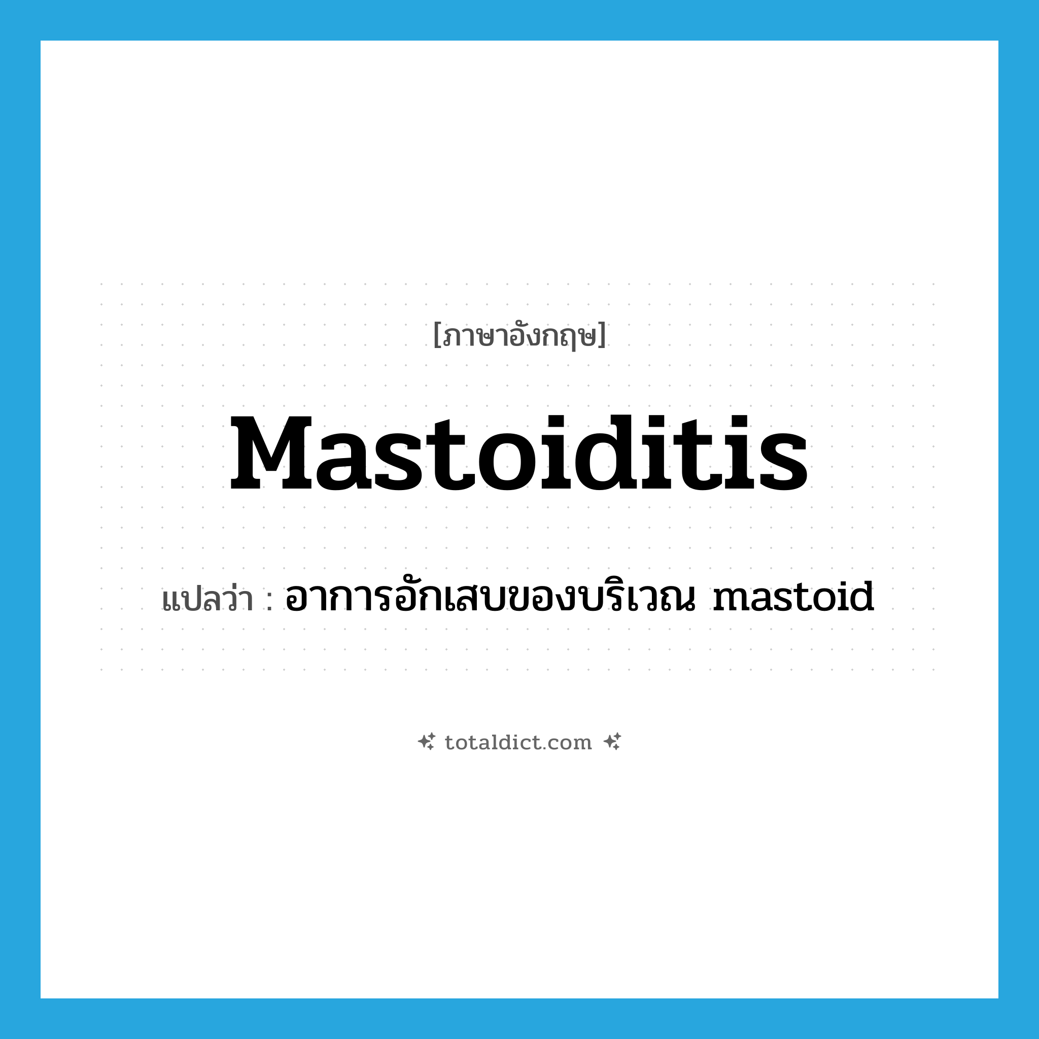 mastoiditis แปลว่า?, คำศัพท์ภาษาอังกฤษ mastoiditis แปลว่า อาการอักเสบของบริเวณ mastoid ประเภท N หมวด N