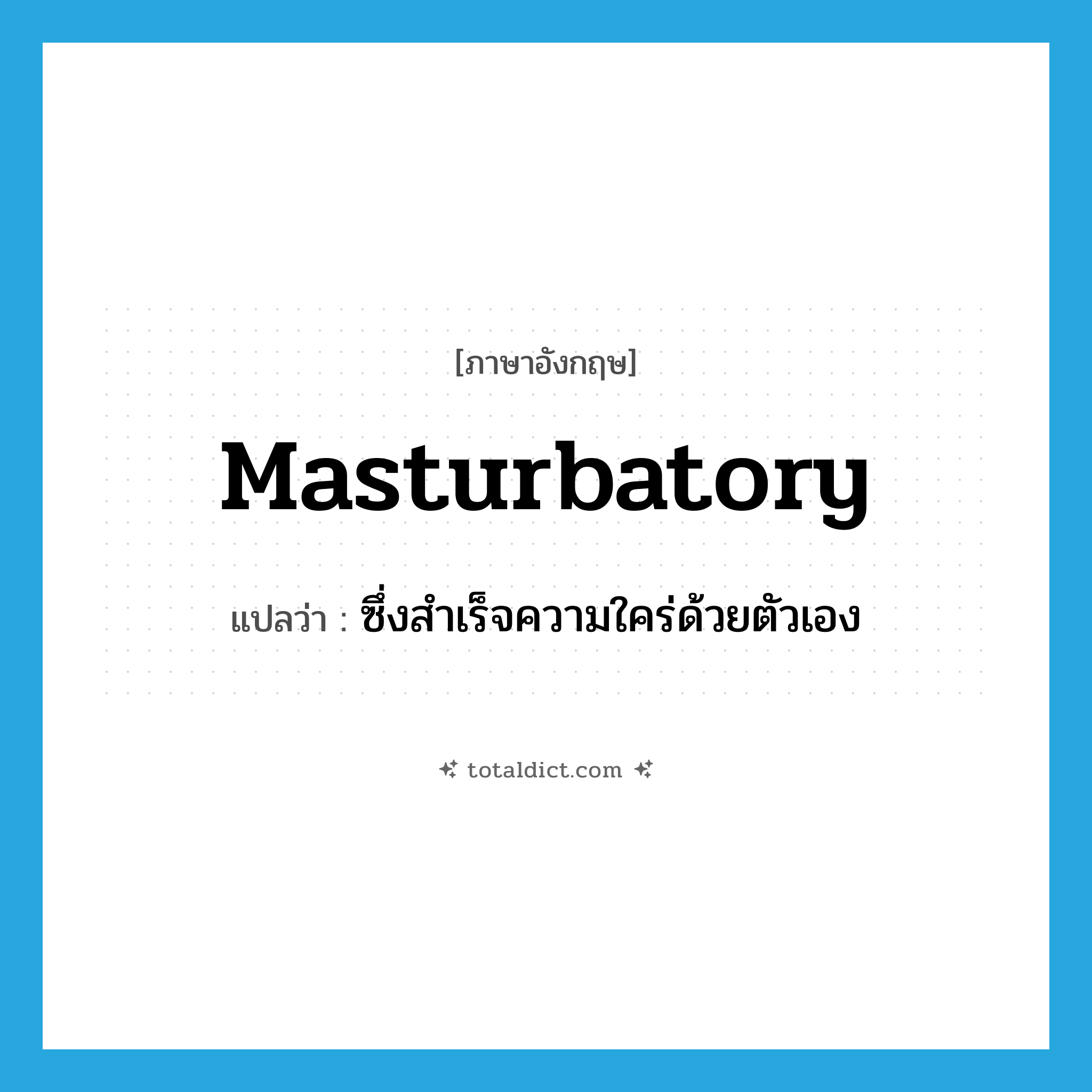 masturbatory แปลว่า?, คำศัพท์ภาษาอังกฤษ masturbatory แปลว่า ซึ่งสำเร็จความใคร่ด้วยตัวเอง ประเภท ADJ หมวด ADJ