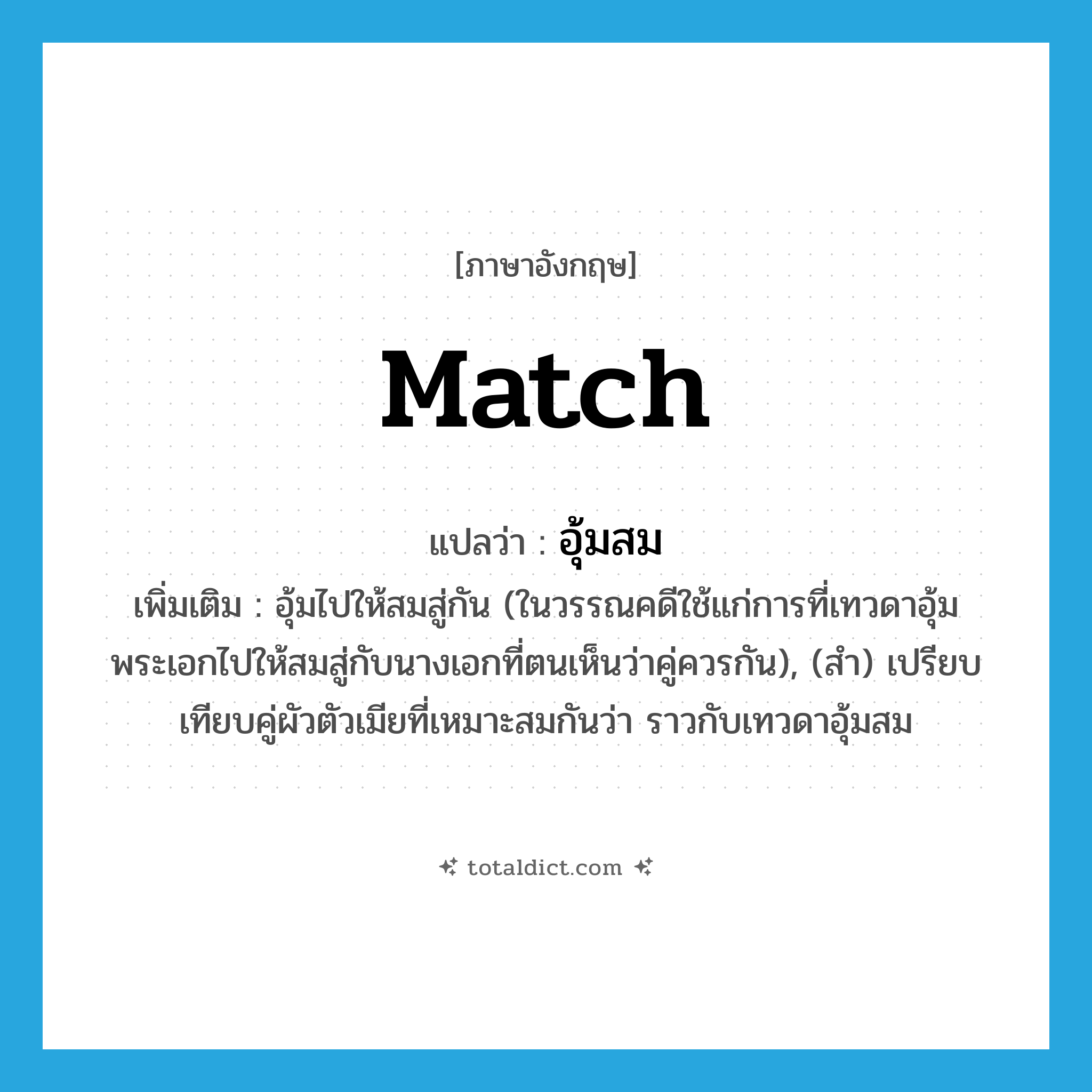 match แปลว่า?, คำศัพท์ภาษาอังกฤษ match แปลว่า อุ้มสม ประเภท V เพิ่มเติม อุ้มไปให้สมสู่กัน (ในวรรณคดีใช้แก่การที่เทวดาอุ้มพระเอกไปให้สมสู่กับนางเอกที่ตนเห็นว่าคู่ควรกัน), (สำ) เปรียบเทียบคู่ผัวตัวเมียที่เหมาะสมกันว่า ราวกับเทวดาอุ้มสม หมวด V