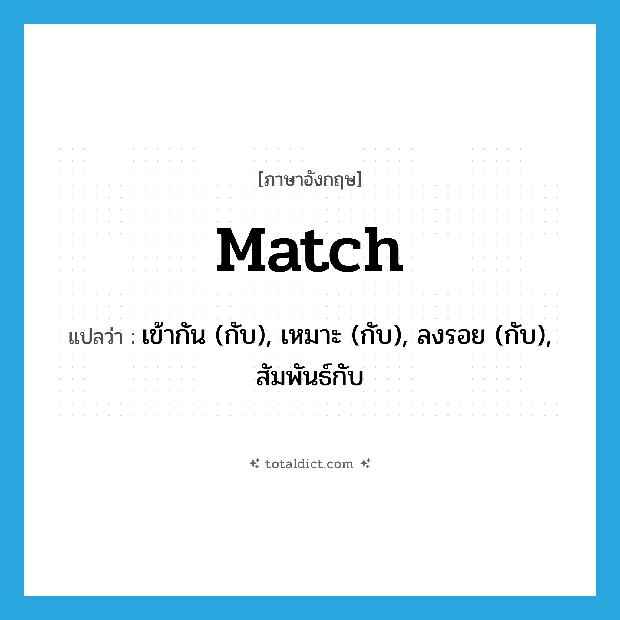 match แปลว่า?, คำศัพท์ภาษาอังกฤษ match แปลว่า เข้ากัน (กับ), เหมาะ (กับ), ลงรอย (กับ), สัมพันธ์กับ ประเภท VT หมวด VT