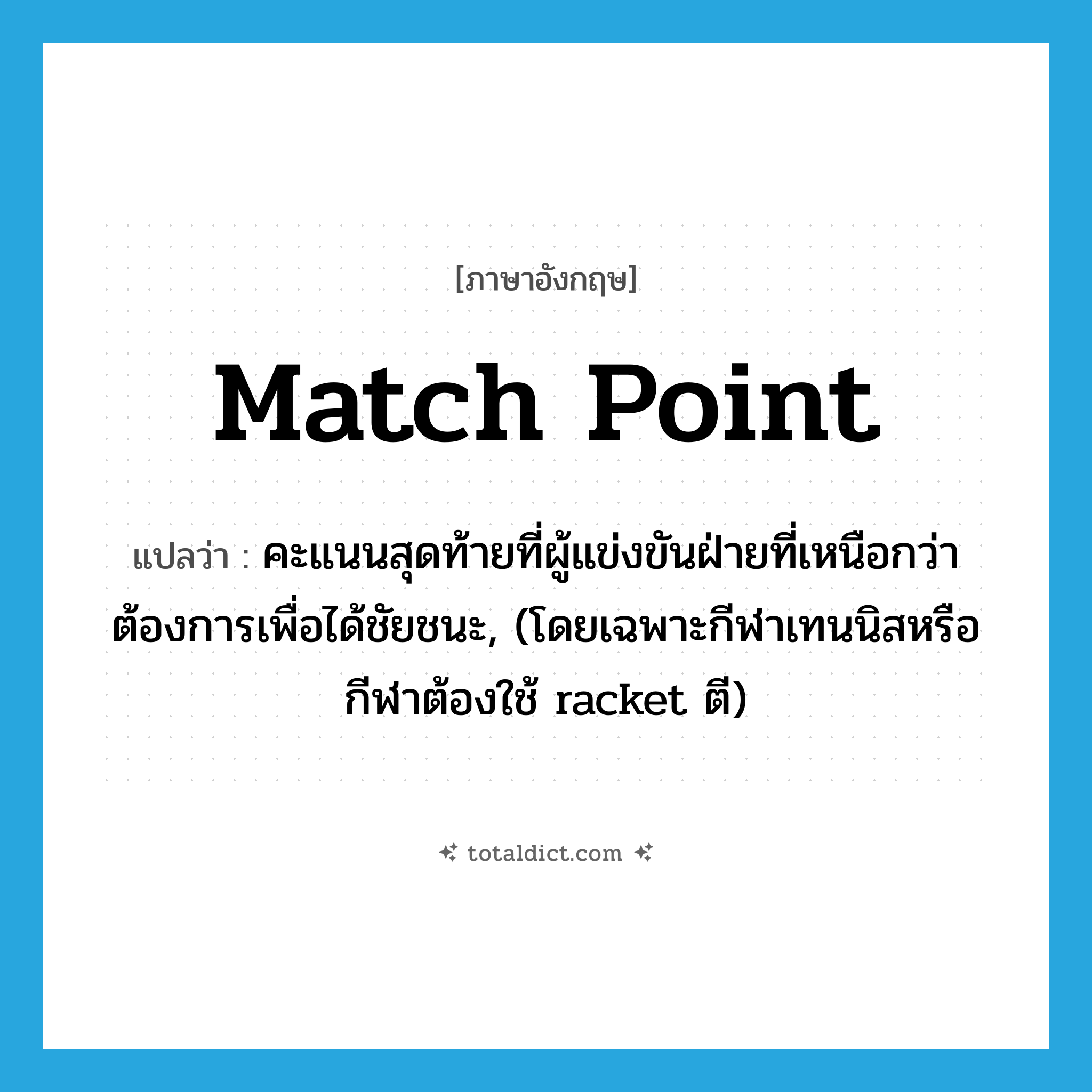 match point แปลว่า?, คำศัพท์ภาษาอังกฤษ match point แปลว่า คะแนนสุดท้ายที่ผู้แข่งขันฝ่ายที่เหนือกว่าต้องการเพื่อได้ชัยชนะ, (โดยเฉพาะกีฬาเทนนิสหรือกีฬาต้องใช้ racket ตี) ประเภท N หมวด N