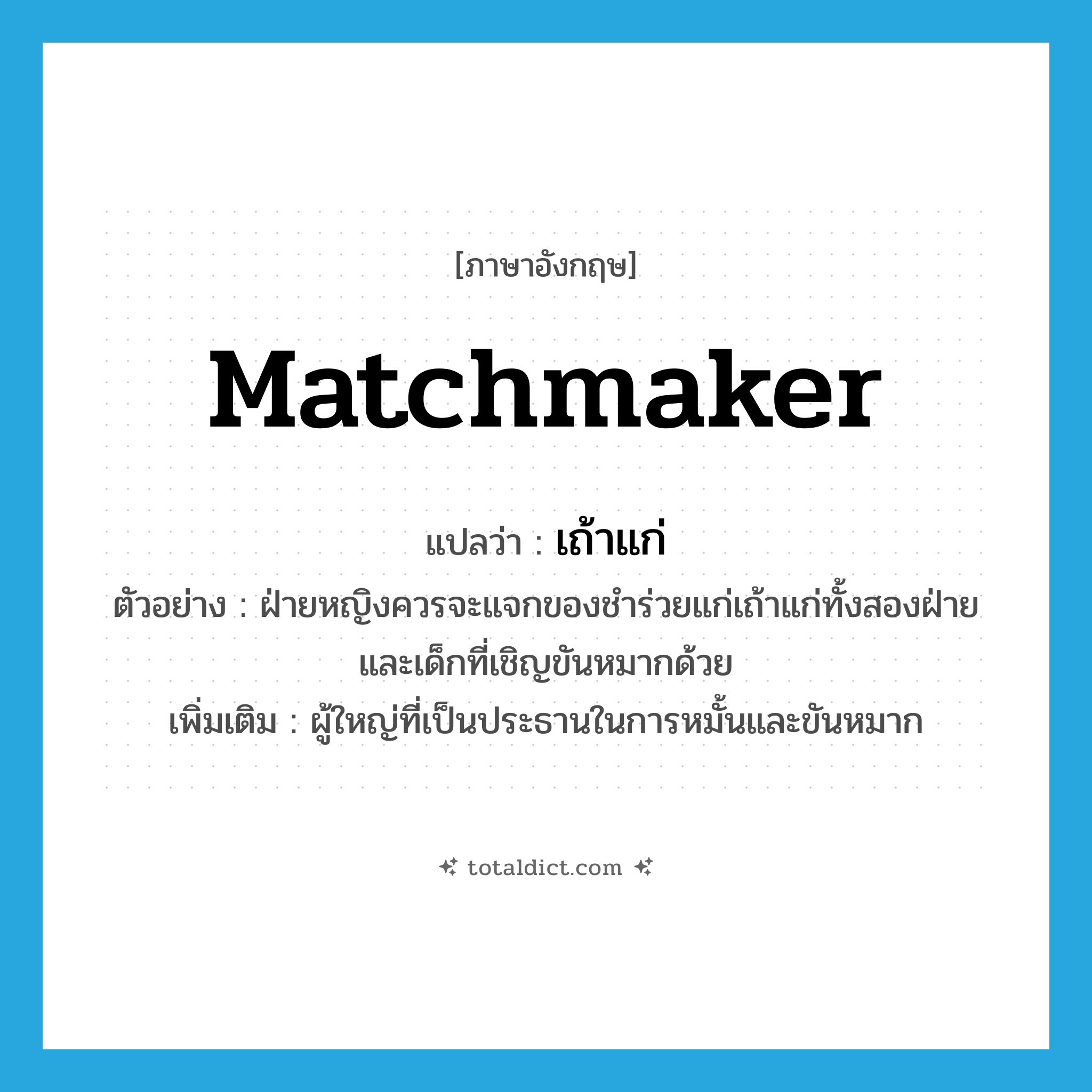 matchmaker แปลว่า?, คำศัพท์ภาษาอังกฤษ matchmaker แปลว่า เถ้าแก่ ประเภท N ตัวอย่าง ฝ่ายหญิงควรจะแจกของชำร่วยแก่เถ้าแก่ทั้งสองฝ่าย และเด็กที่เชิญขันหมากด้วย เพิ่มเติม ผู้ใหญ่ที่เป็นประธานในการหมั้นและขันหมาก หมวด N