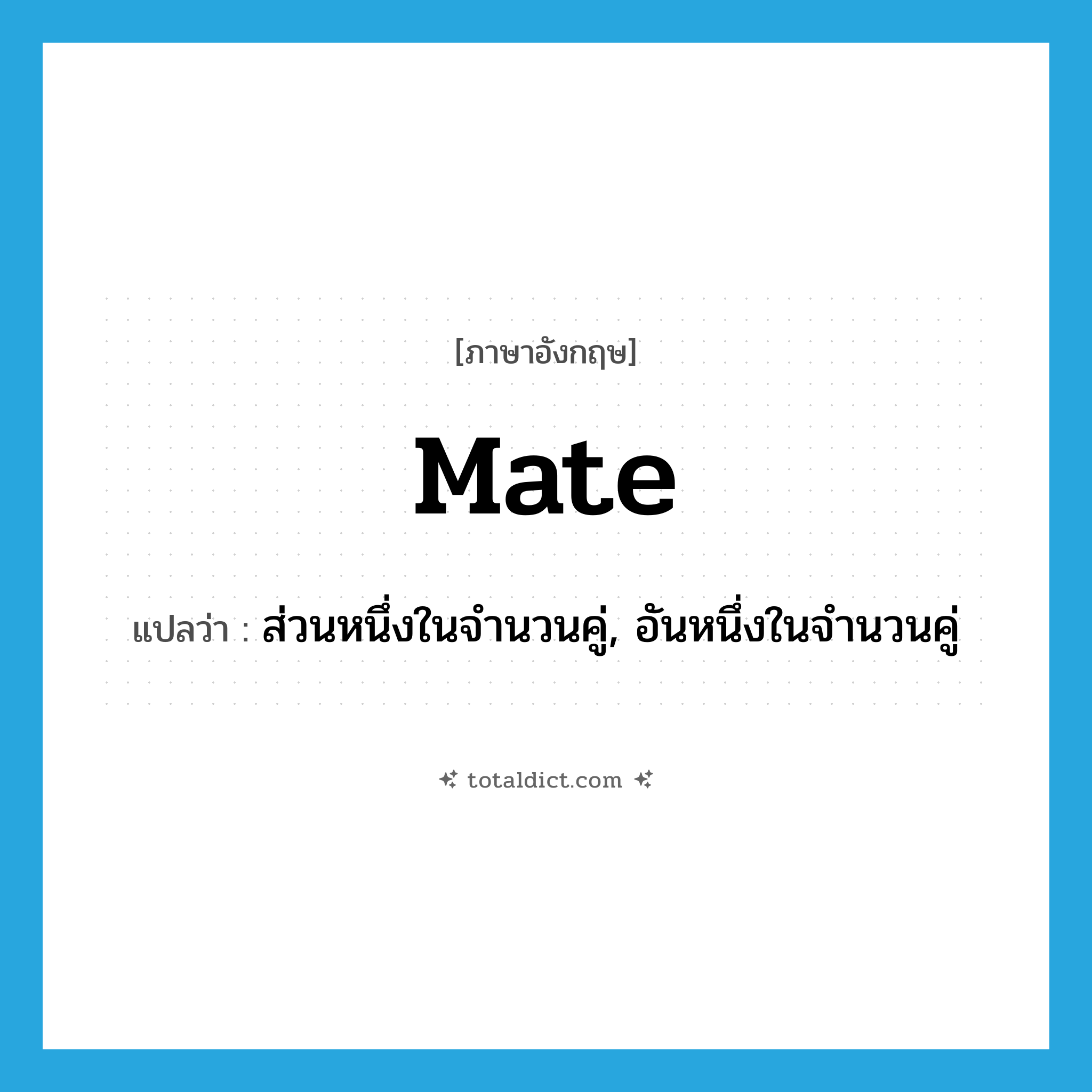 mate แปลว่า?, คำศัพท์ภาษาอังกฤษ mate แปลว่า ส่วนหนึ่งในจำนวนคู่, อันหนึ่งในจำนวนคู่ ประเภท N หมวด N