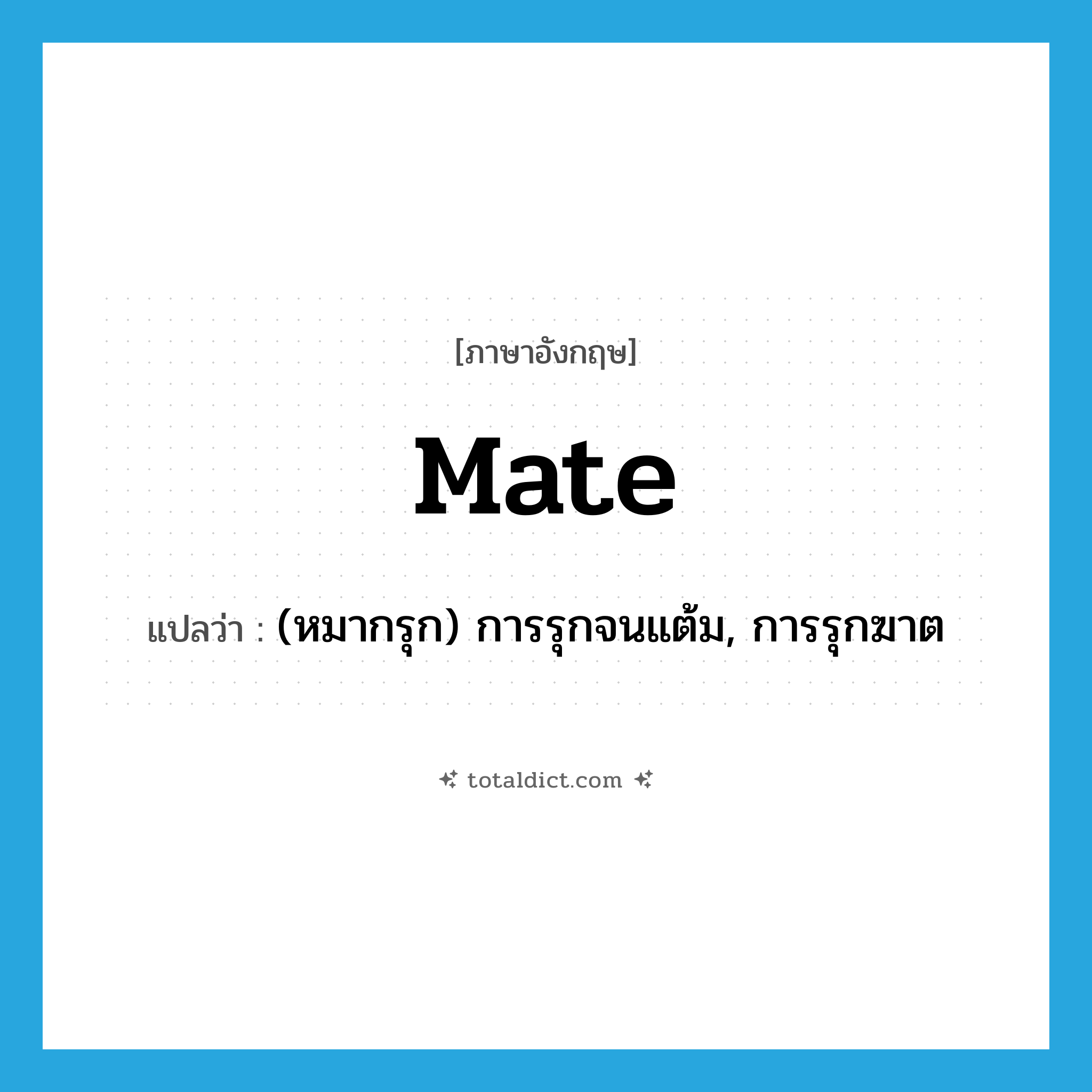 mate แปลว่า?, คำศัพท์ภาษาอังกฤษ mate แปลว่า (หมากรุก) การรุกจนแต้ม, การรุกฆาต ประเภท N หมวด N