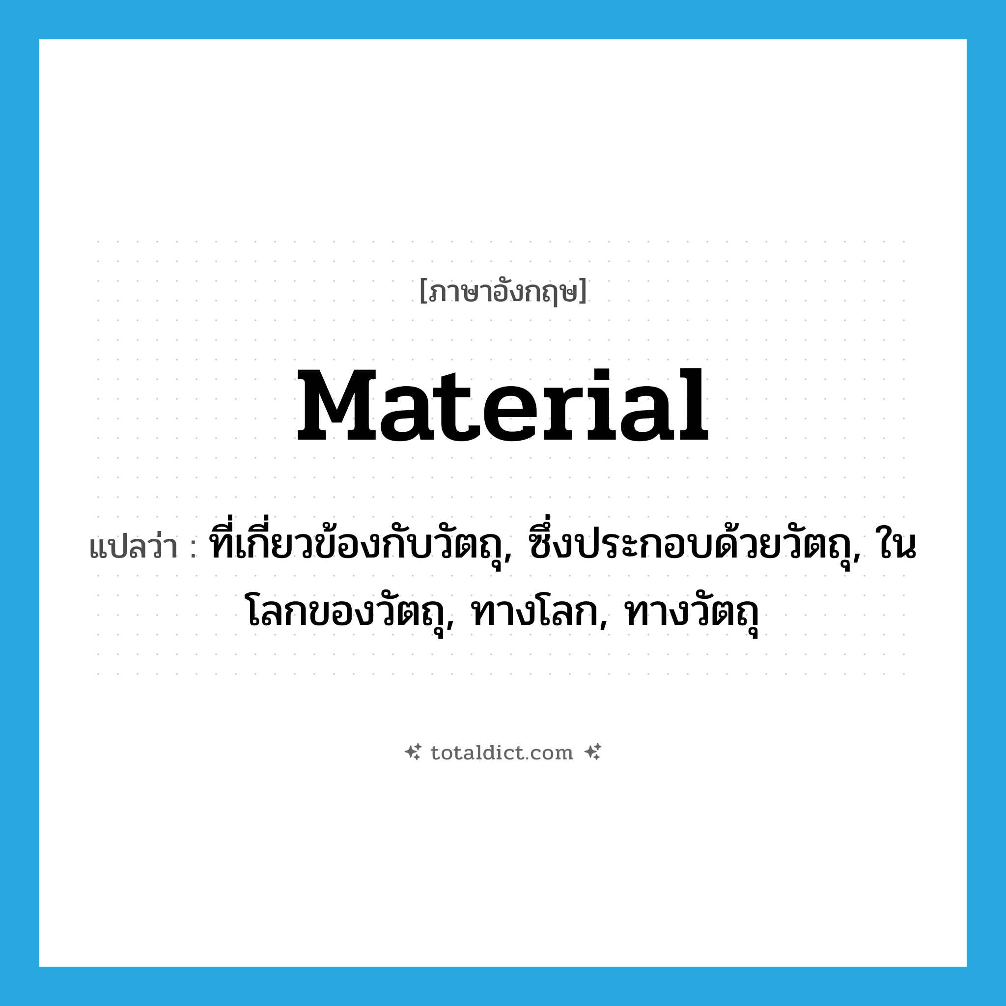 material แปลว่า?, คำศัพท์ภาษาอังกฤษ material แปลว่า ที่เกี่ยวข้องกับวัตถุ, ซึ่งประกอบด้วยวัตถุ, ในโลกของวัตถุ, ทางโลก, ทางวัตถุ ประเภท ADJ หมวด ADJ