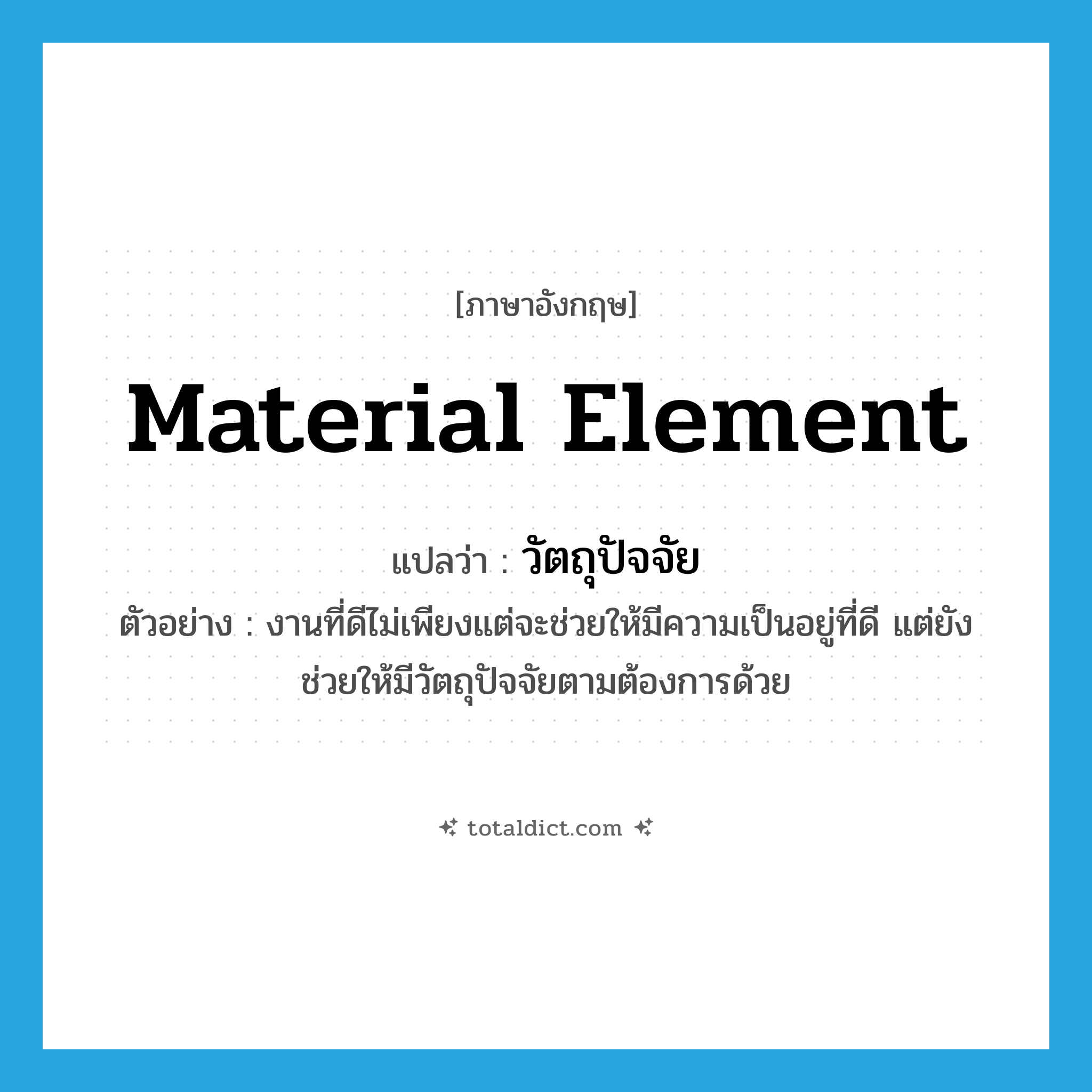 material element แปลว่า?, คำศัพท์ภาษาอังกฤษ material element แปลว่า วัตถุปัจจัย ประเภท N ตัวอย่าง งานที่ดีไม่เพียงแต่จะช่วยให้มีความเป็นอยู่ที่ดี แต่ยังช่วยให้มีวัตถุปัจจัยตามต้องการด้วย หมวด N