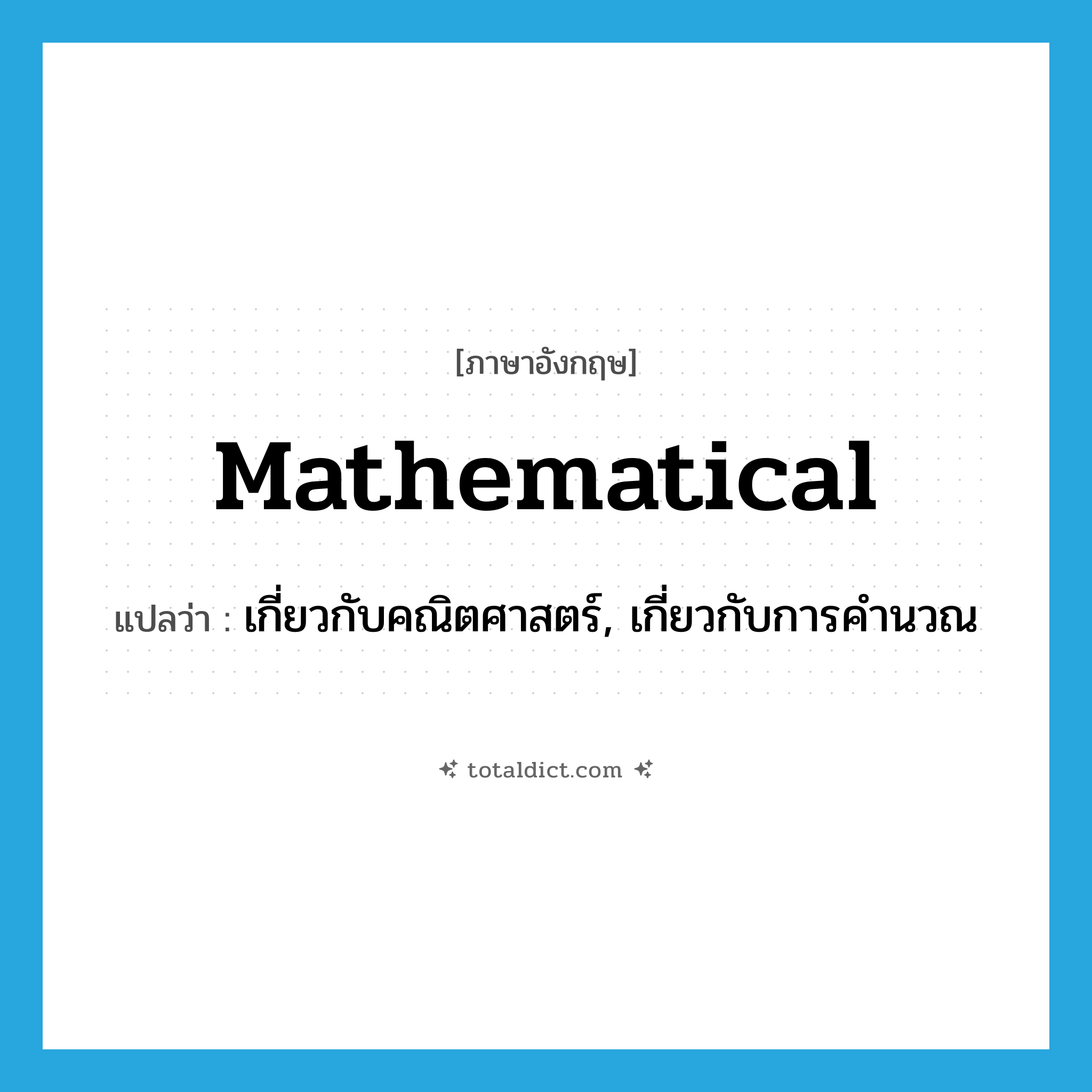 mathematical แปลว่า?, คำศัพท์ภาษาอังกฤษ mathematical แปลว่า เกี่ยวกับคณิตศาสตร์, เกี่ยวกับการคำนวณ ประเภท ADJ หมวด ADJ