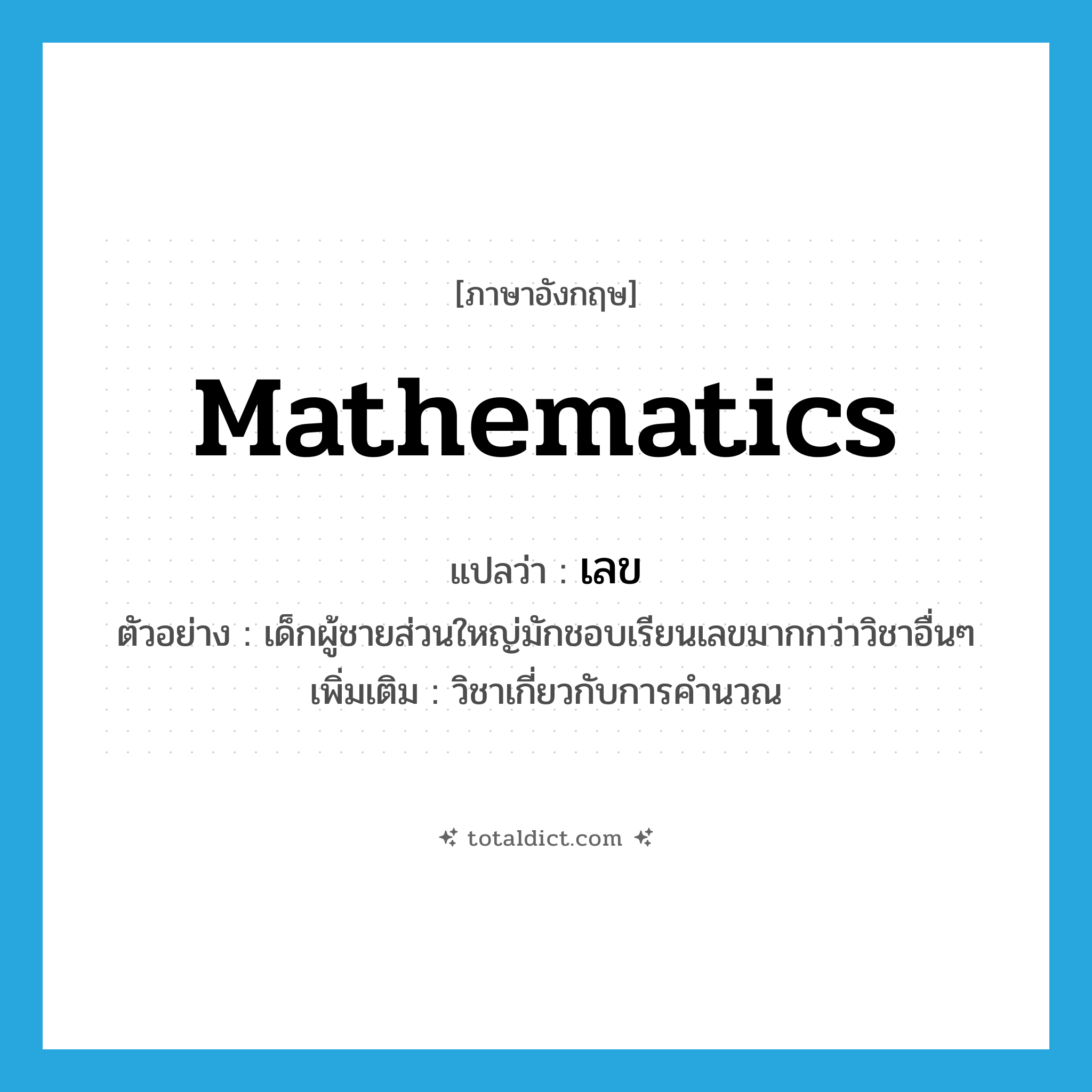 mathematics แปลว่า?, คำศัพท์ภาษาอังกฤษ mathematics แปลว่า เลข ประเภท N ตัวอย่าง เด็กผู้ชายส่วนใหญ่มักชอบเรียนเลขมากกว่าวิชาอื่นๆ เพิ่มเติม วิชาเกี่ยวกับการคำนวณ หมวด N