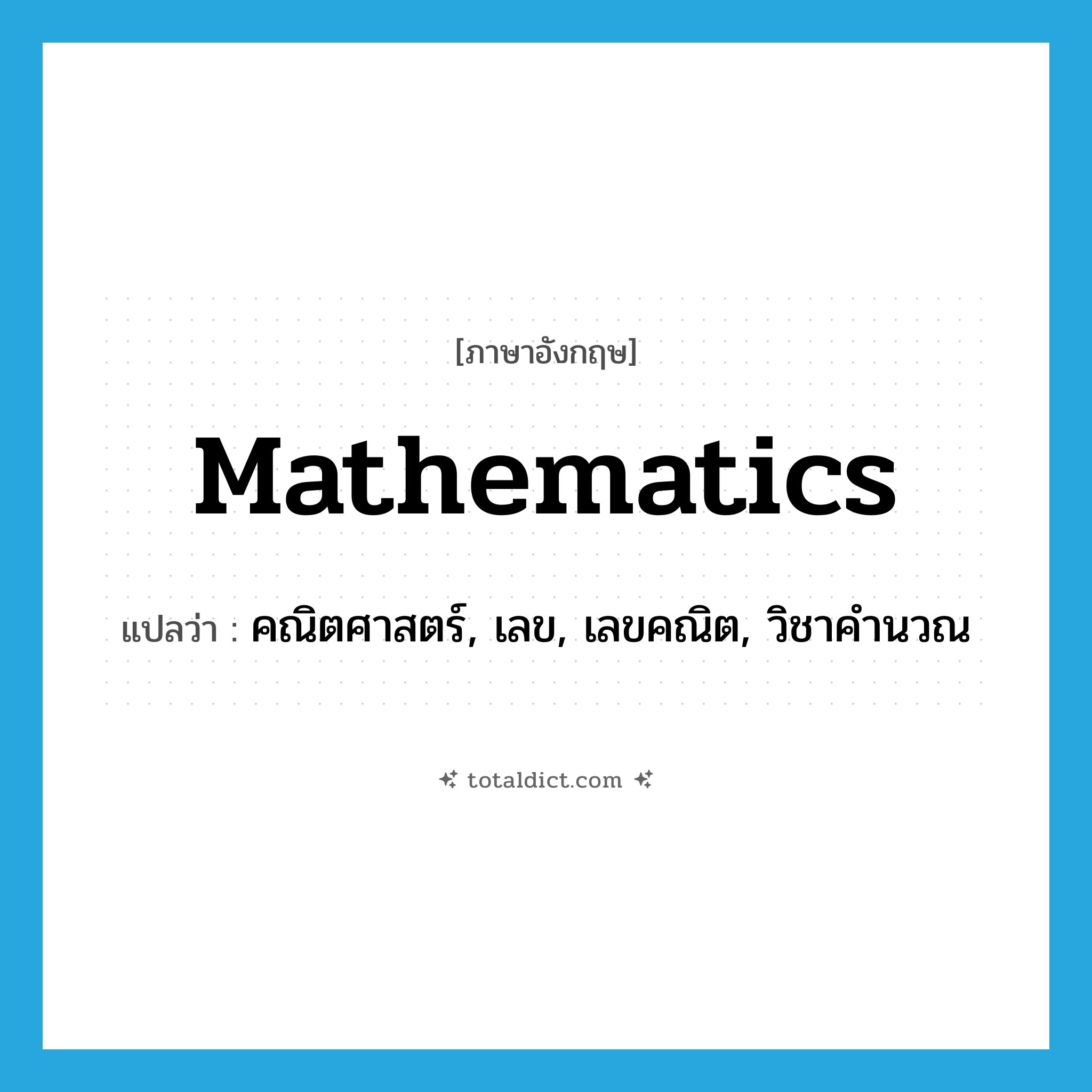 mathematics แปลว่า?, คำศัพท์ภาษาอังกฤษ mathematics แปลว่า คณิตศาสตร์, เลข, เลขคณิต, วิชาคำนวณ ประเภท N หมวด N