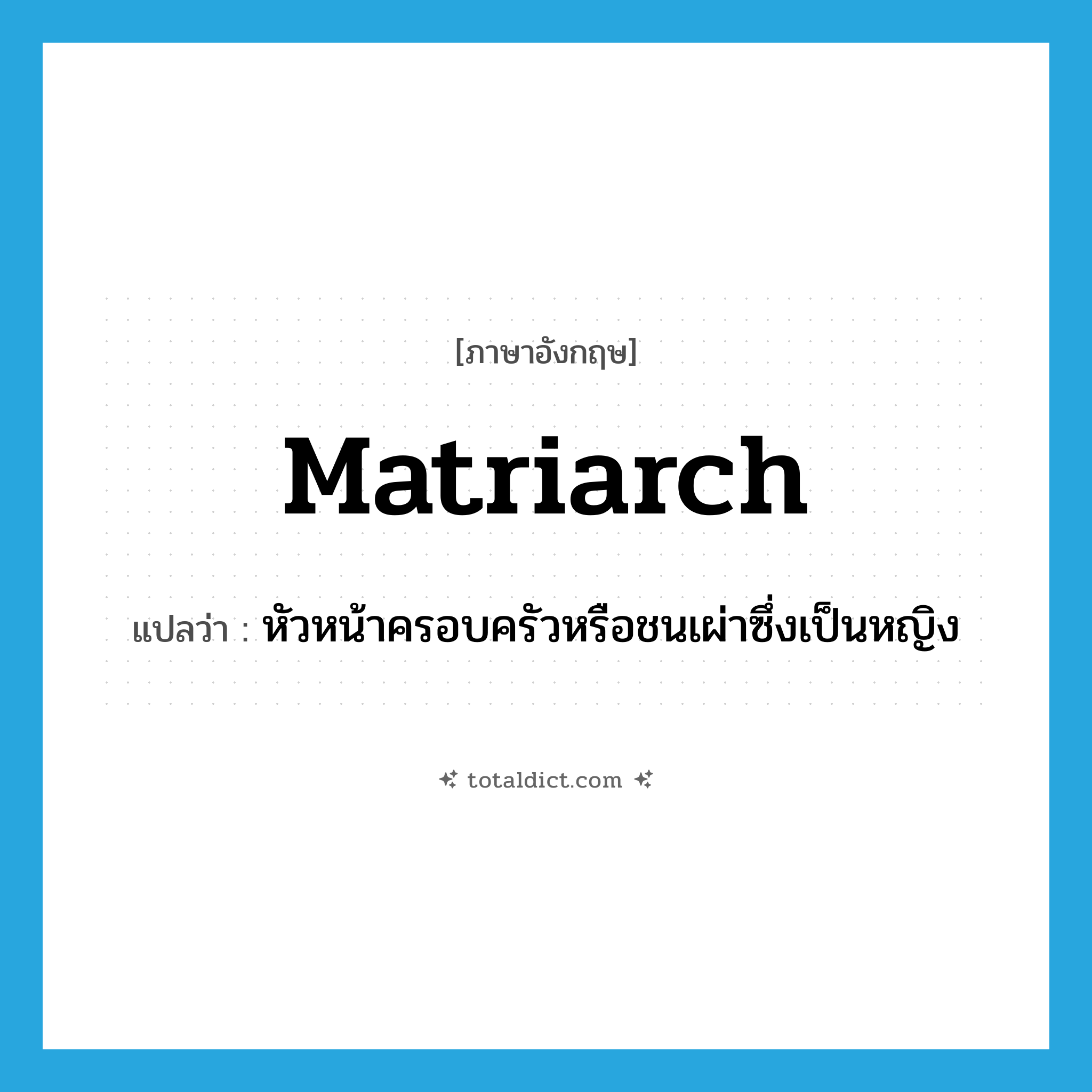 matriarch แปลว่า?, คำศัพท์ภาษาอังกฤษ matriarch แปลว่า หัวหน้าครอบครัวหรือชนเผ่าซึ่งเป็นหญิง ประเภท N หมวด N