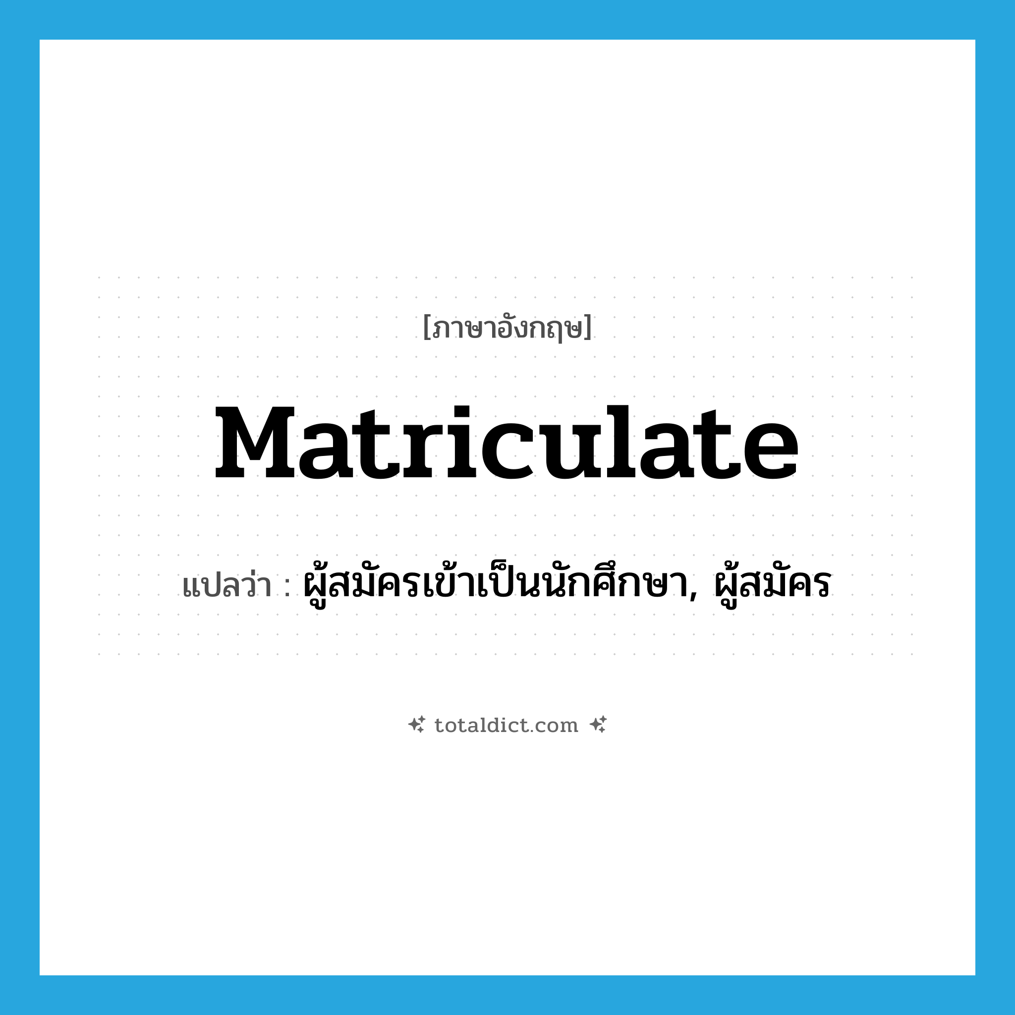 matriculate แปลว่า?, คำศัพท์ภาษาอังกฤษ matriculate แปลว่า ผู้สมัครเข้าเป็นนักศึกษา, ผู้สมัคร ประเภท N หมวด N