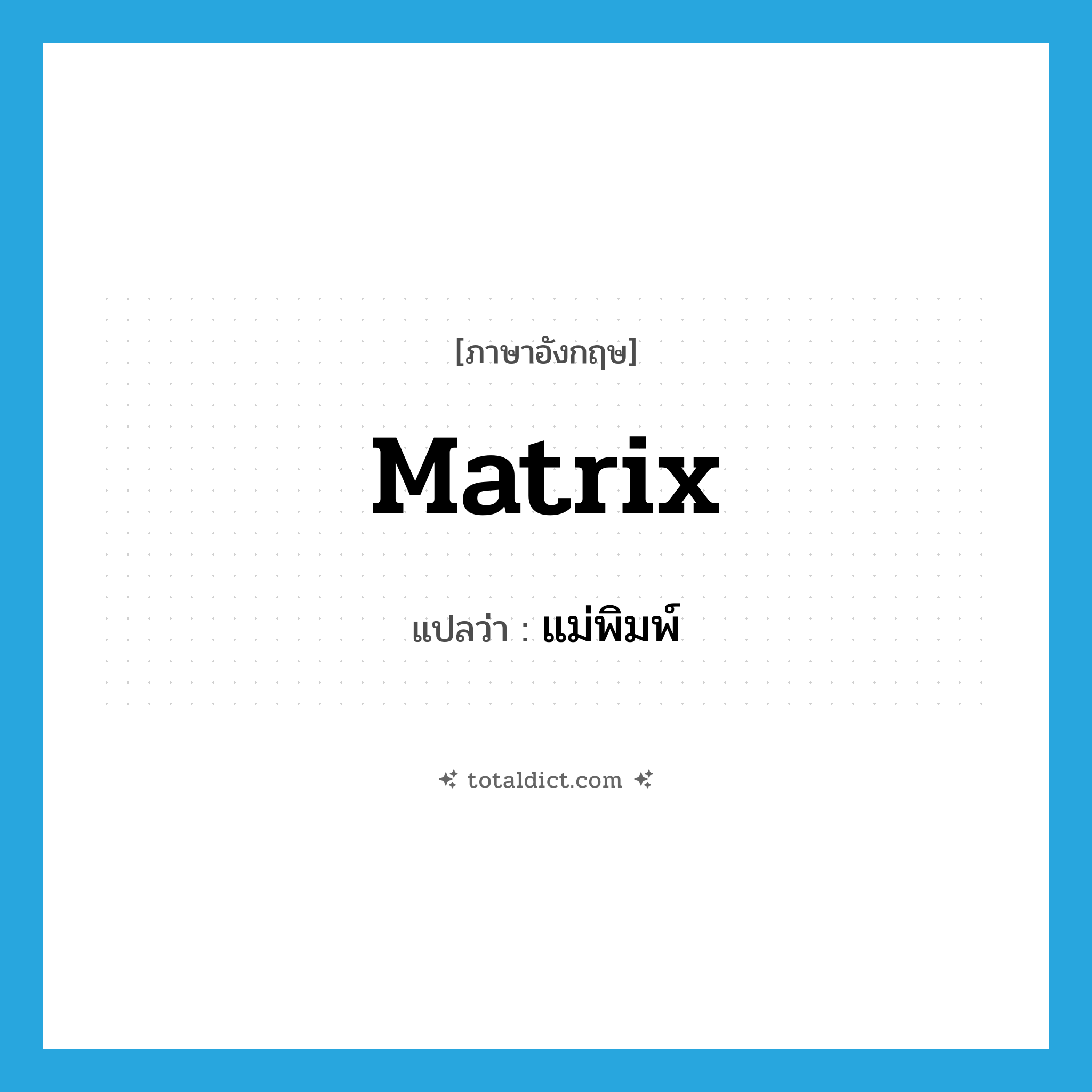 แม่พิมพ์ ภาษาอังกฤษ?, คำศัพท์ภาษาอังกฤษ แม่พิมพ์ แปลว่า matrix ประเภท N หมวด N