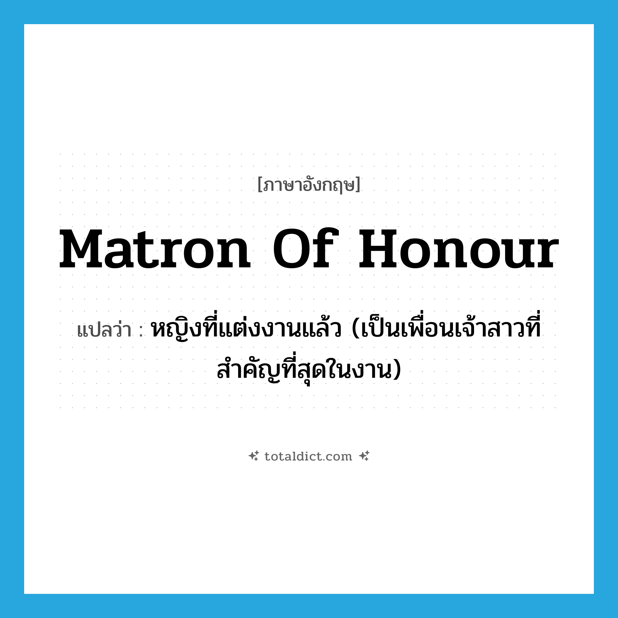 matron of honour แปลว่า?, คำศัพท์ภาษาอังกฤษ matron of honour แปลว่า หญิงที่แต่งงานแล้ว (เป็นเพื่อนเจ้าสาวที่สำคัญที่สุดในงาน) ประเภท N หมวด N