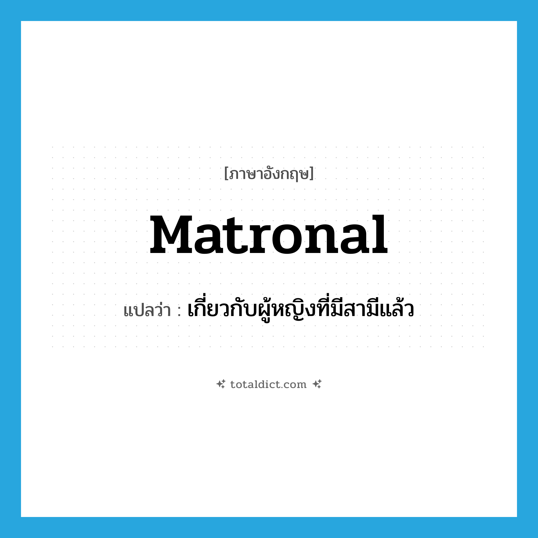 matronal แปลว่า?, คำศัพท์ภาษาอังกฤษ matronal แปลว่า เกี่ยวกับผู้หญิงที่มีสามีแล้ว ประเภท ADJ หมวด ADJ