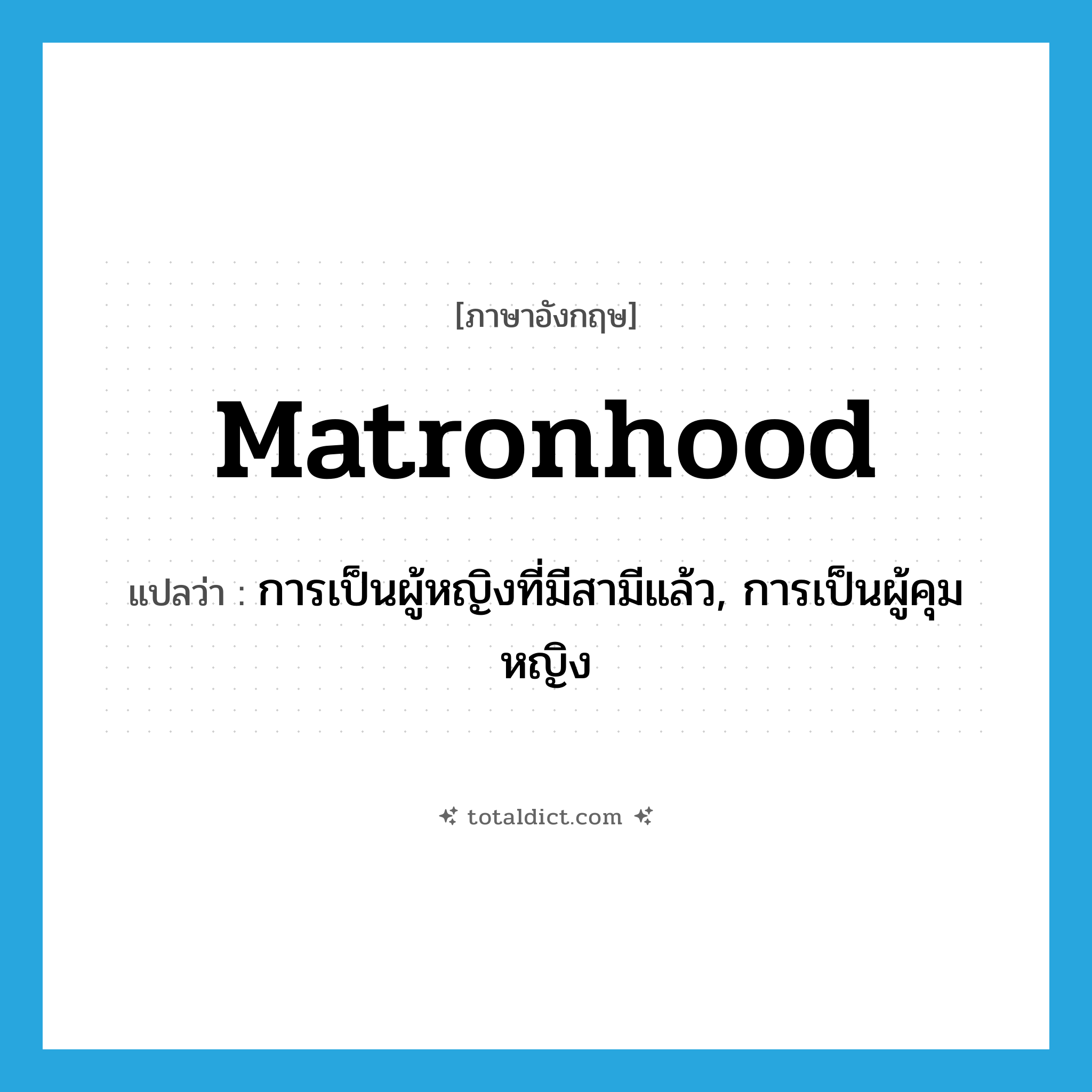 matronhood แปลว่า?, คำศัพท์ภาษาอังกฤษ matronhood แปลว่า การเป็นผู้หญิงที่มีสามีแล้ว, การเป็นผู้คุมหญิง ประเภท N หมวด N