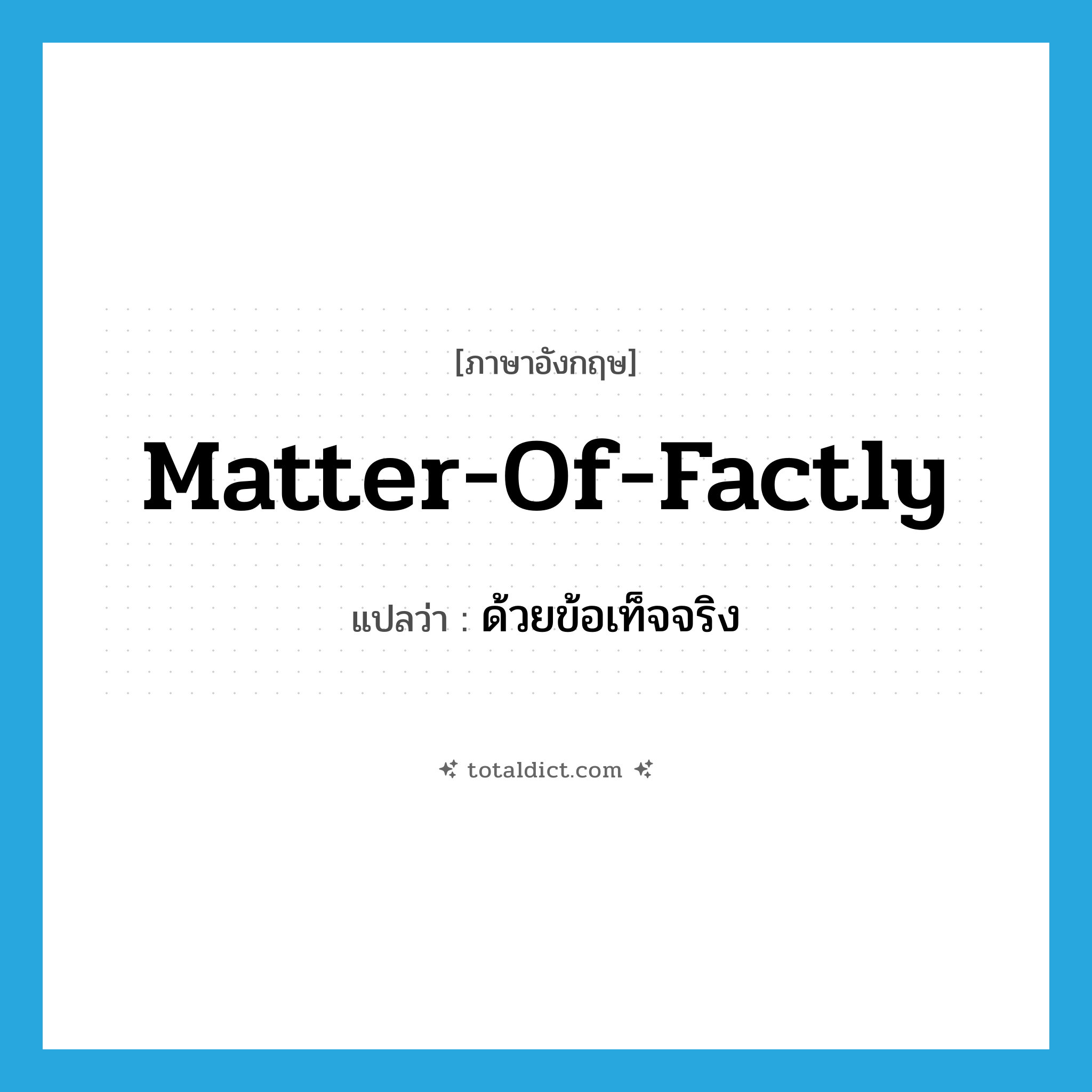 matter-of-factly แปลว่า?, คำศัพท์ภาษาอังกฤษ matter-of-factly แปลว่า ด้วยข้อเท็จจริง ประเภท ADV หมวด ADV