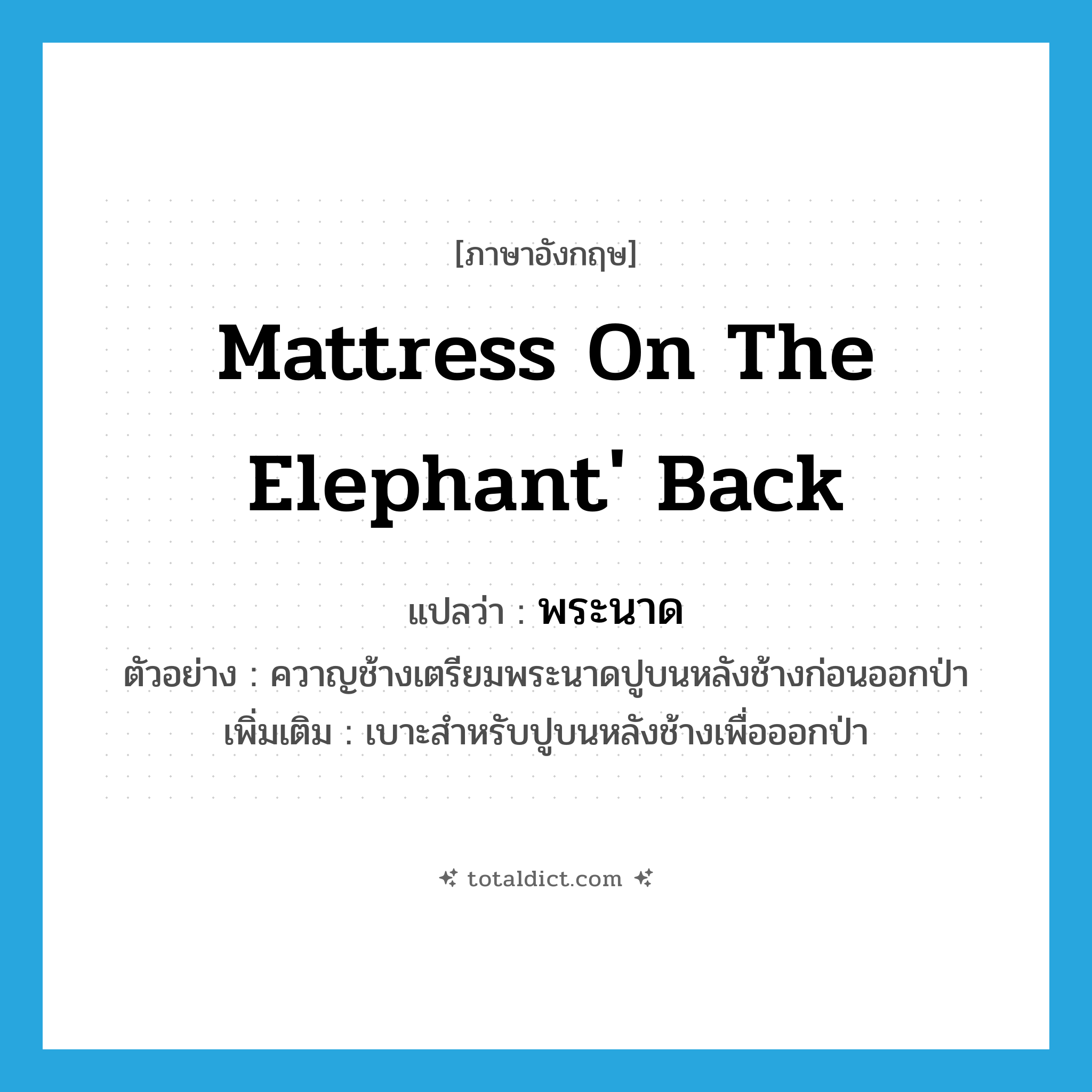mattress on the elephant&#39; back แปลว่า?, คำศัพท์ภาษาอังกฤษ mattress on the elephant&#39; back แปลว่า พระนาด ประเภท N ตัวอย่าง ควาญช้างเตรียมพระนาดปูบนหลังช้างก่อนออกป่า เพิ่มเติม เบาะสำหรับปูบนหลังช้างเพื่อออกป่า หมวด N