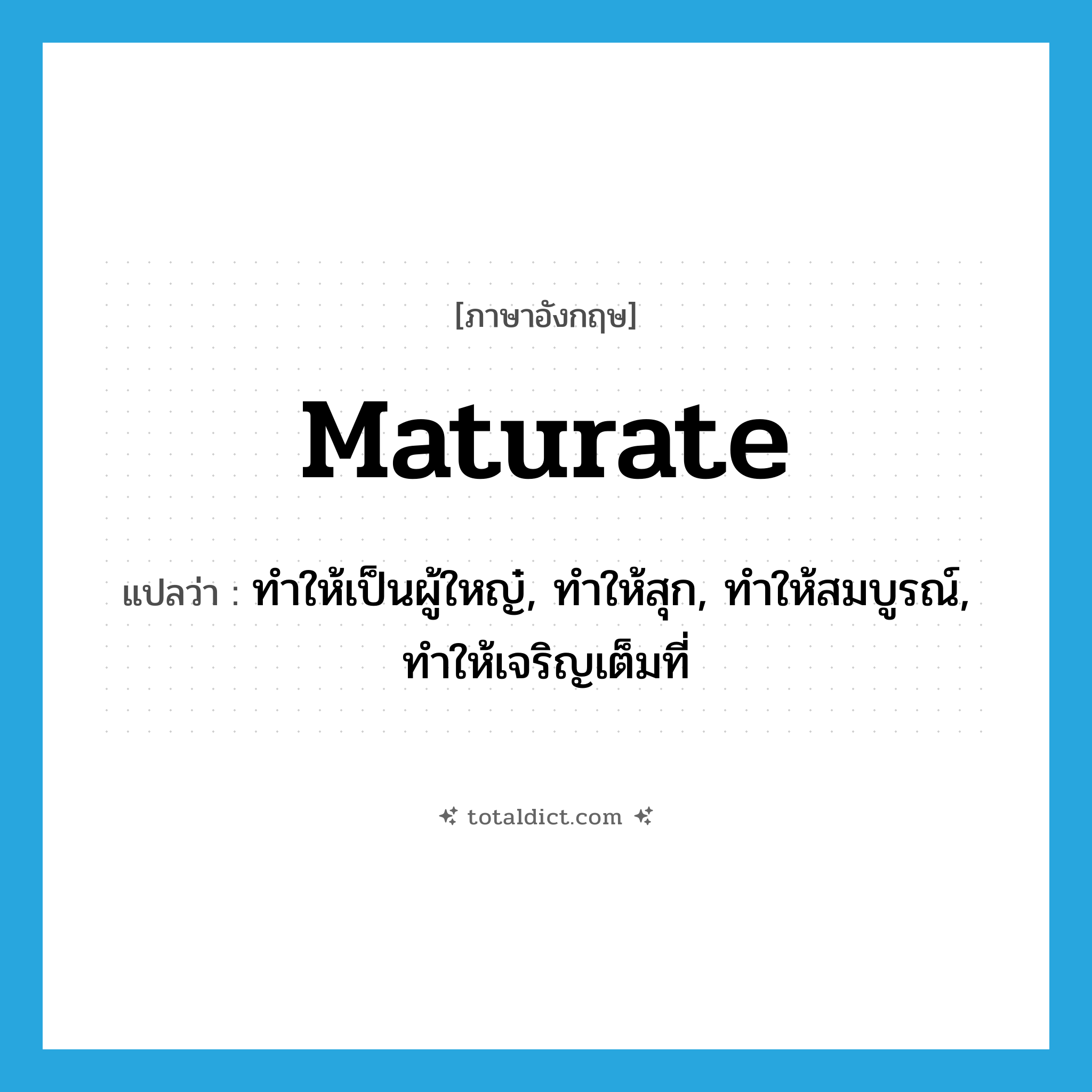 maturate แปลว่า?, คำศัพท์ภาษาอังกฤษ maturate แปลว่า ทำให้เป็นผู้ใหญ๋, ทำให้สุก, ทำให้สมบูรณ์, ทำให้เจริญเต็มที่ ประเภท VT หมวด VT