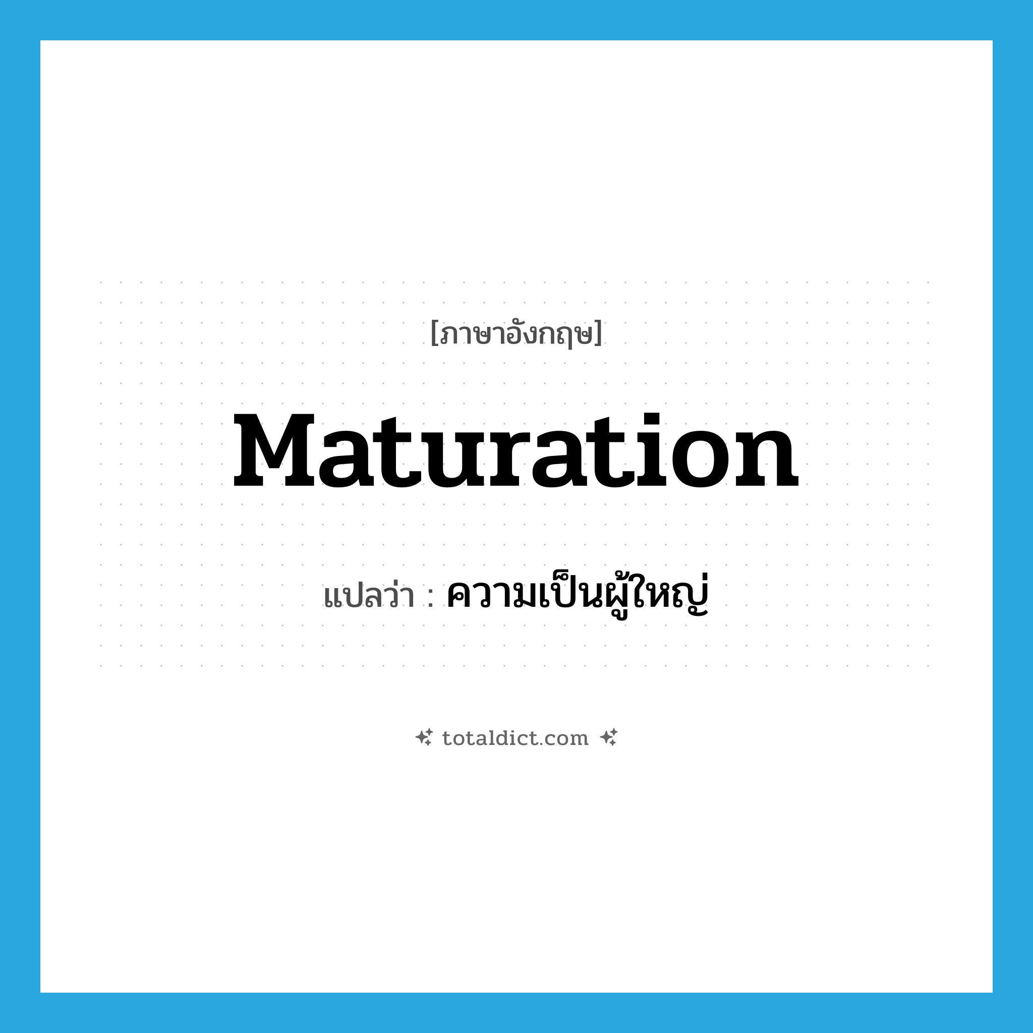 maturation แปลว่า?, คำศัพท์ภาษาอังกฤษ maturation แปลว่า ความเป็นผู้ใหญ่ ประเภท N หมวด N