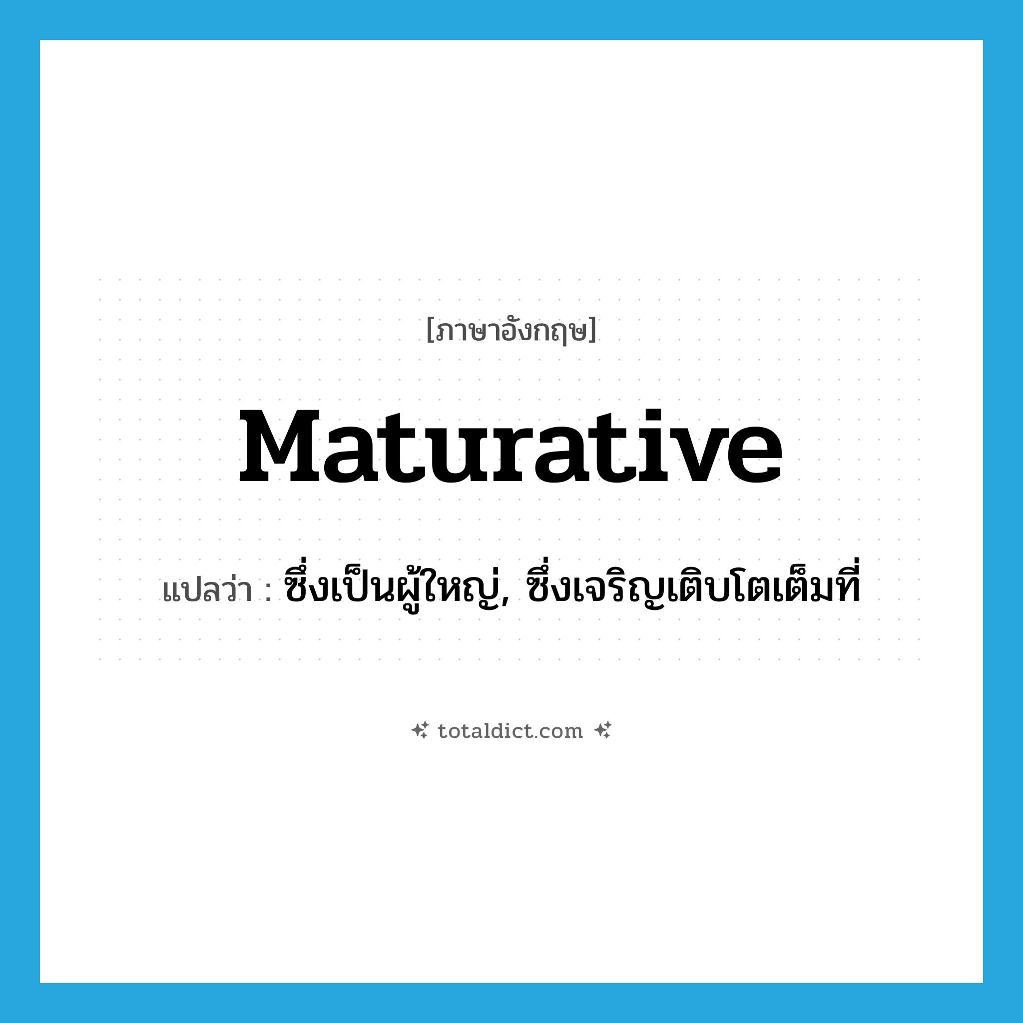 maturative แปลว่า?, คำศัพท์ภาษาอังกฤษ maturative แปลว่า ซึ่งเป็นผู้ใหญ่, ซึ่งเจริญเติบโตเต็มที่ ประเภท ADJ หมวด ADJ
