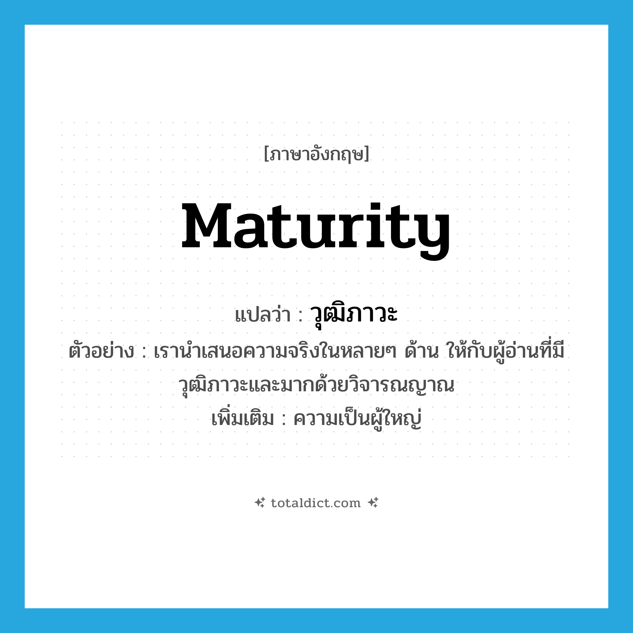 maturity แปลว่า?, คำศัพท์ภาษาอังกฤษ maturity แปลว่า วุฒิภาวะ ประเภท N ตัวอย่าง เรานำเสนอความจริงในหลายๆ ด้าน ให้กับผู้อ่านที่มีวุฒิภาวะและมากด้วยวิจารณญาณ เพิ่มเติม ความเป็นผู้ใหญ่ หมวด N