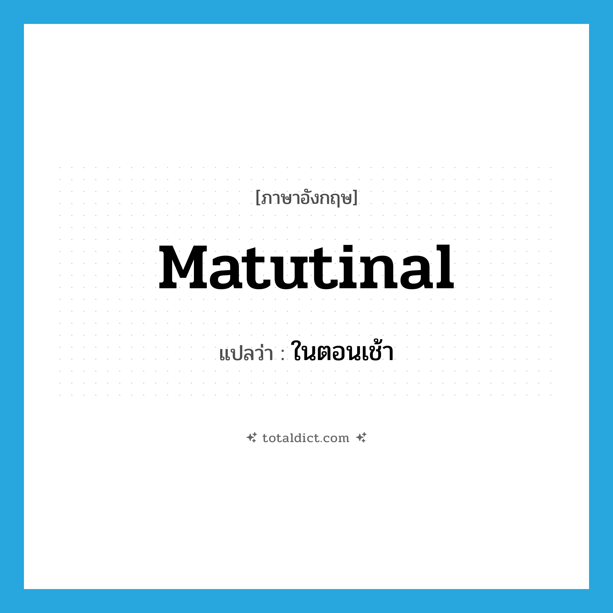 matutinal แปลว่า?, คำศัพท์ภาษาอังกฤษ matutinal แปลว่า ในตอนเช้า ประเภท ADJ หมวด ADJ