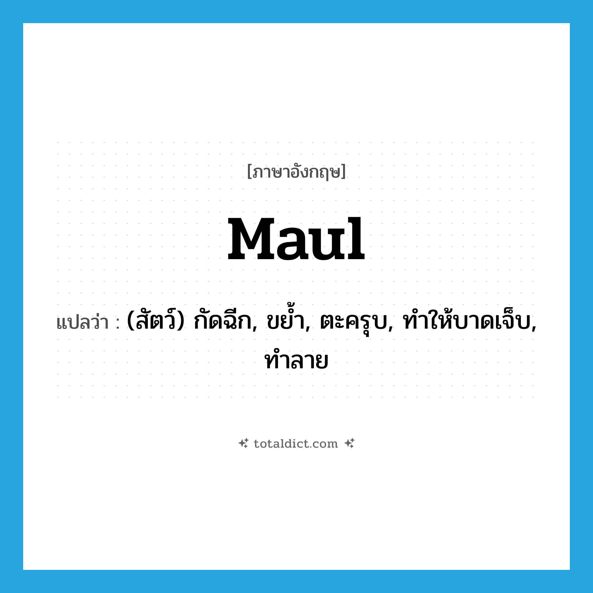 maul แปลว่า?, คำศัพท์ภาษาอังกฤษ maul แปลว่า (สัตว์) กัดฉีก, ขย้ำ, ตะครุบ, ทำให้บาดเจ็บ, ทำลาย ประเภท VT หมวด VT